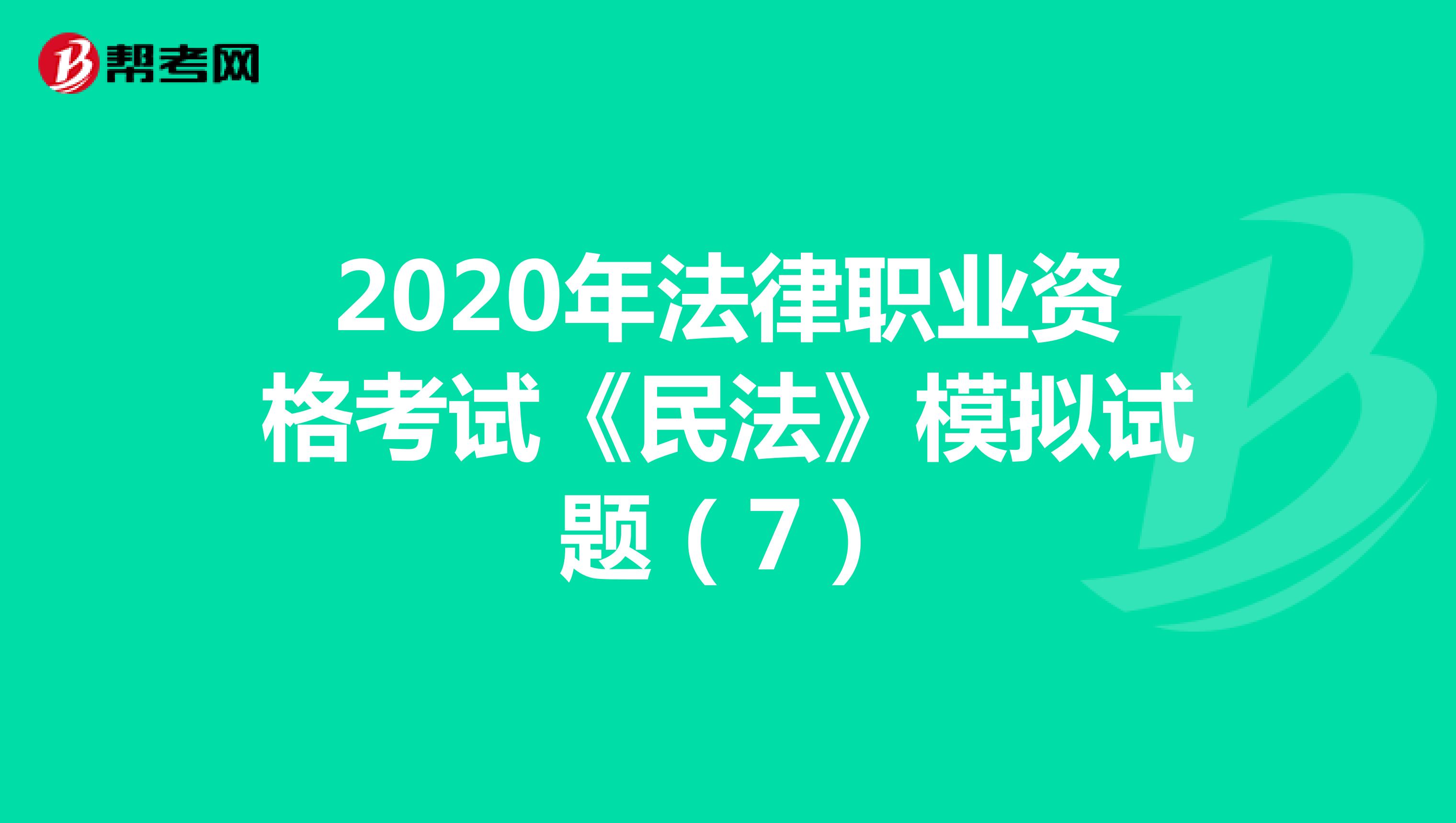 2020年法律职业资格考试《民法》模拟试题（7）