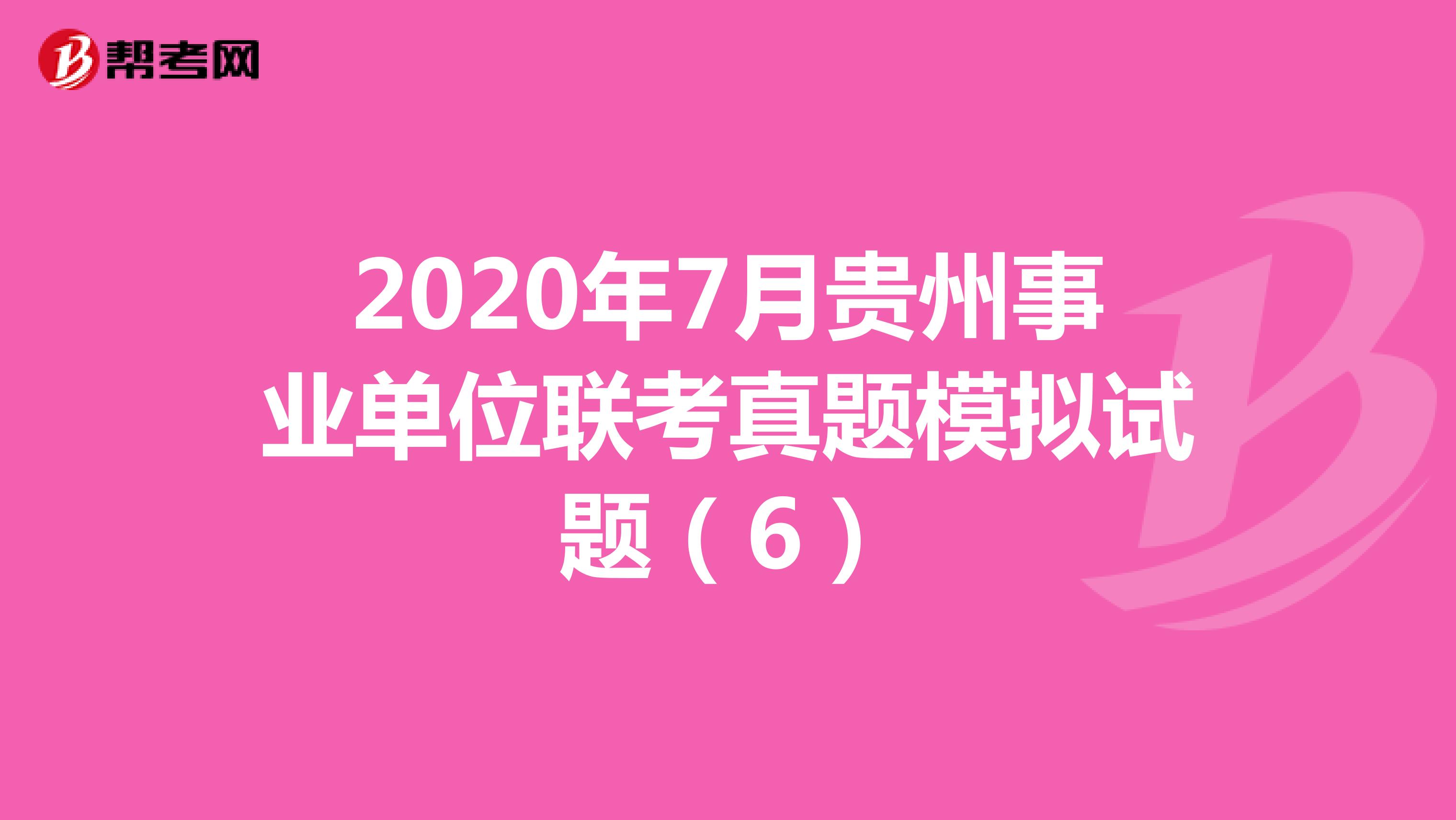 2020年7月贵州事业单位联考真题模拟试题（6）