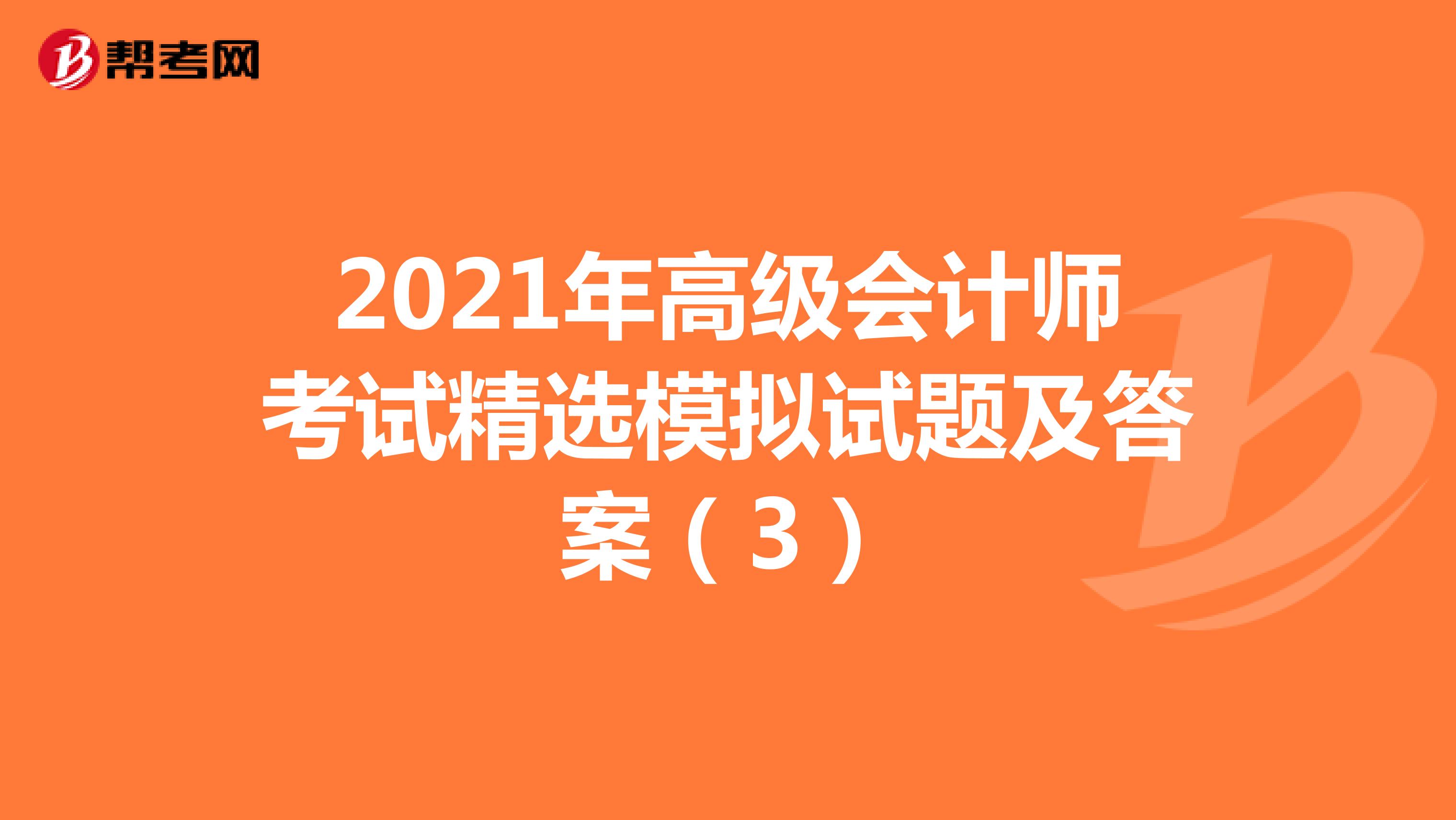 2021年高级会计师考试精选模拟试题及答案（3）