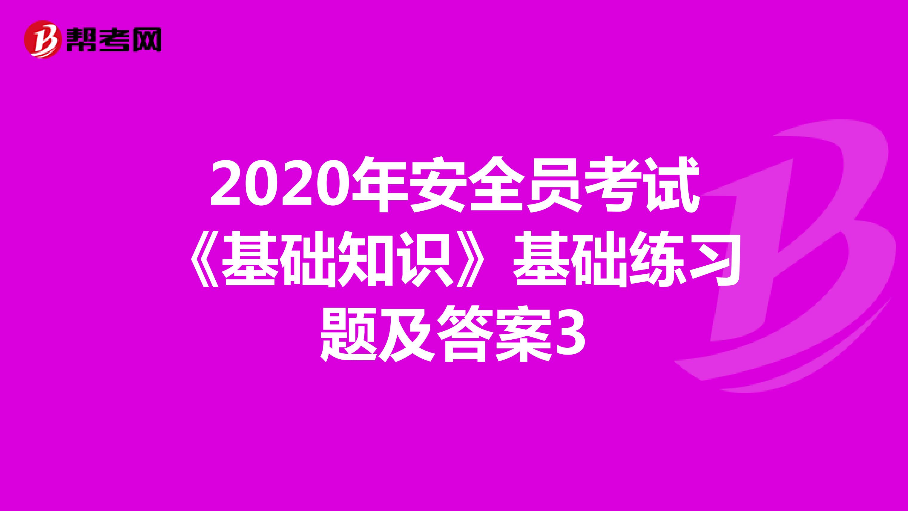 2020年安全员考试《基础知识》基础练习题及答案3