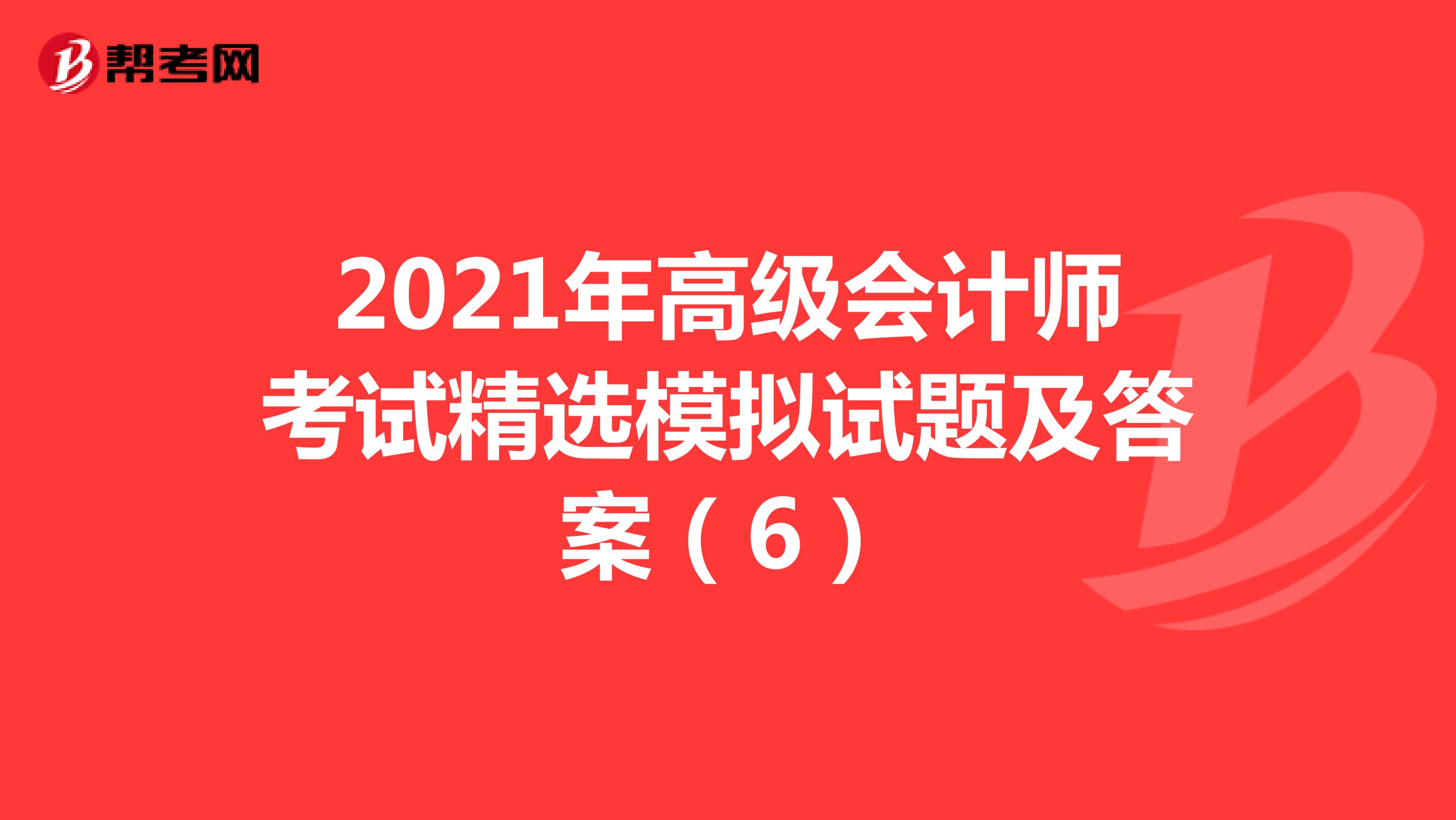 2021年高級(jí)會(huì)計(jì)師考試精選模擬試題及答案(6)