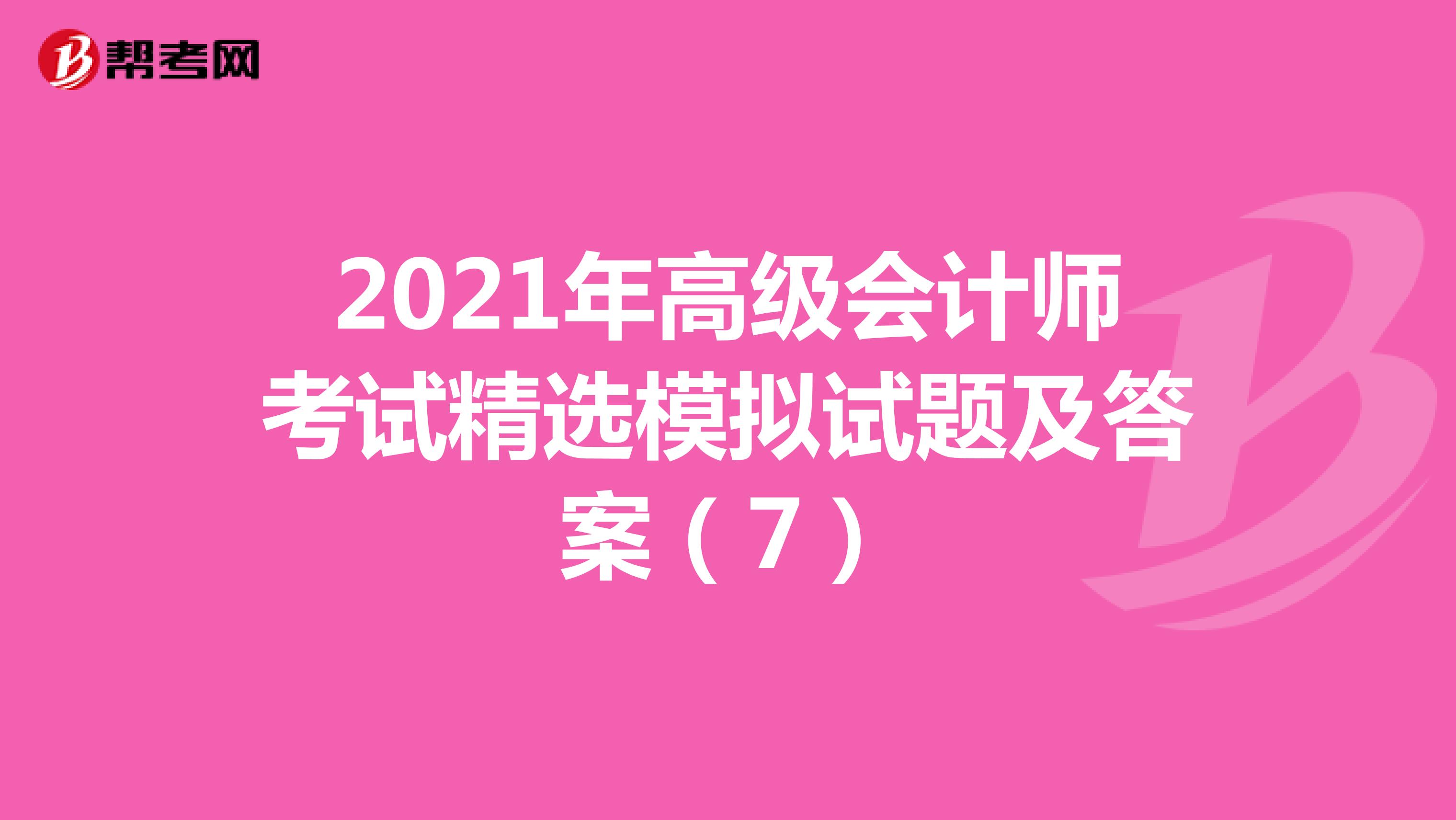 2021年高級會計師考試精選模擬試題及答案(7)