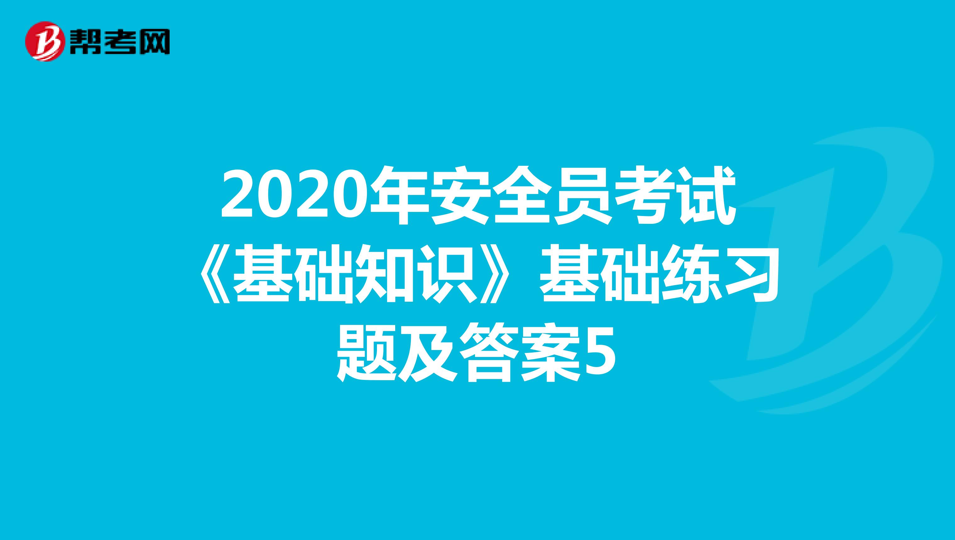 2020年安全员考试《基础知识》基础练习题及答案5