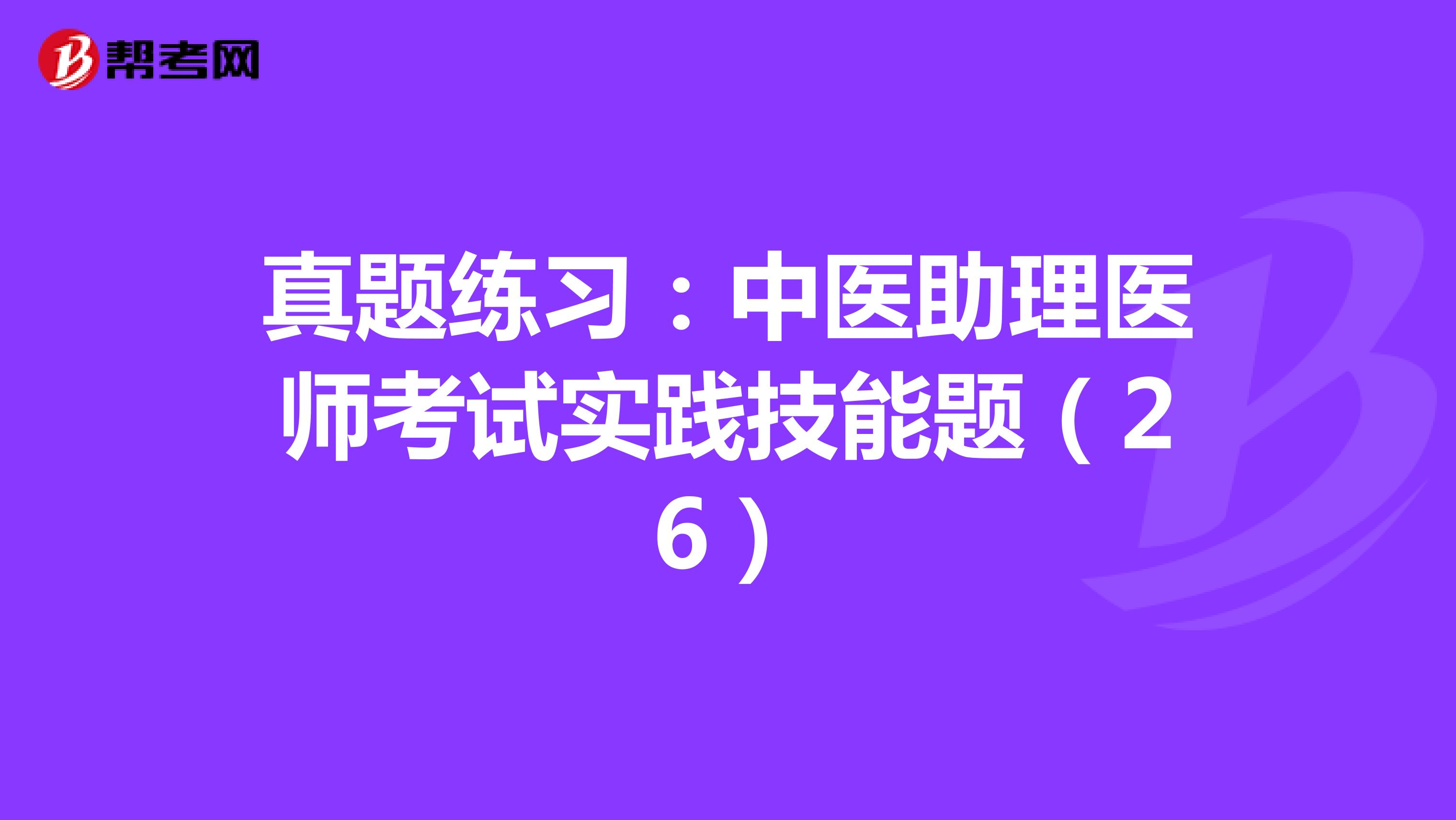 真题练习：中医助理医师考试实践技能题（26）