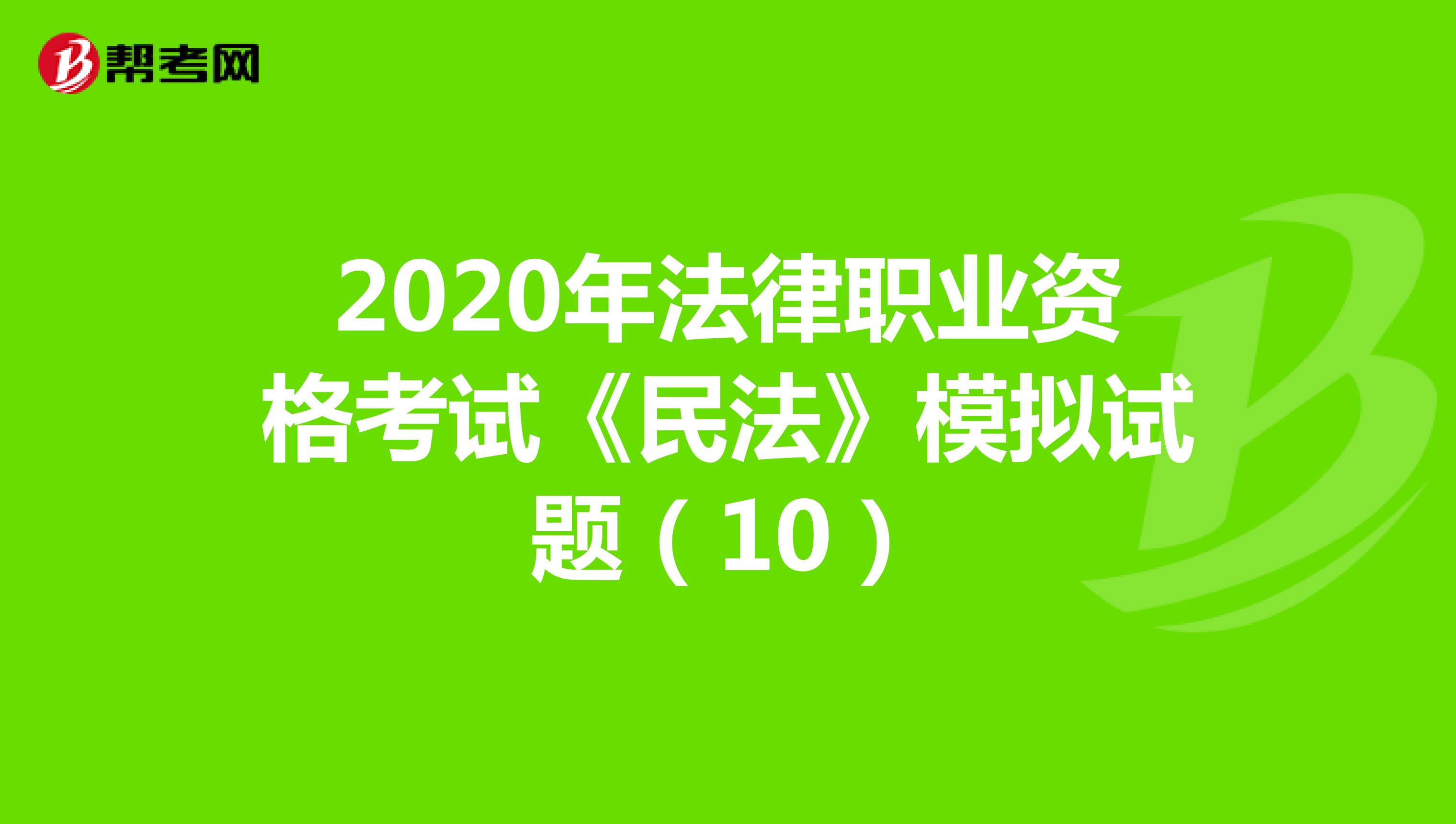 2020年法律职业资格考试《民法》模拟试题（10）