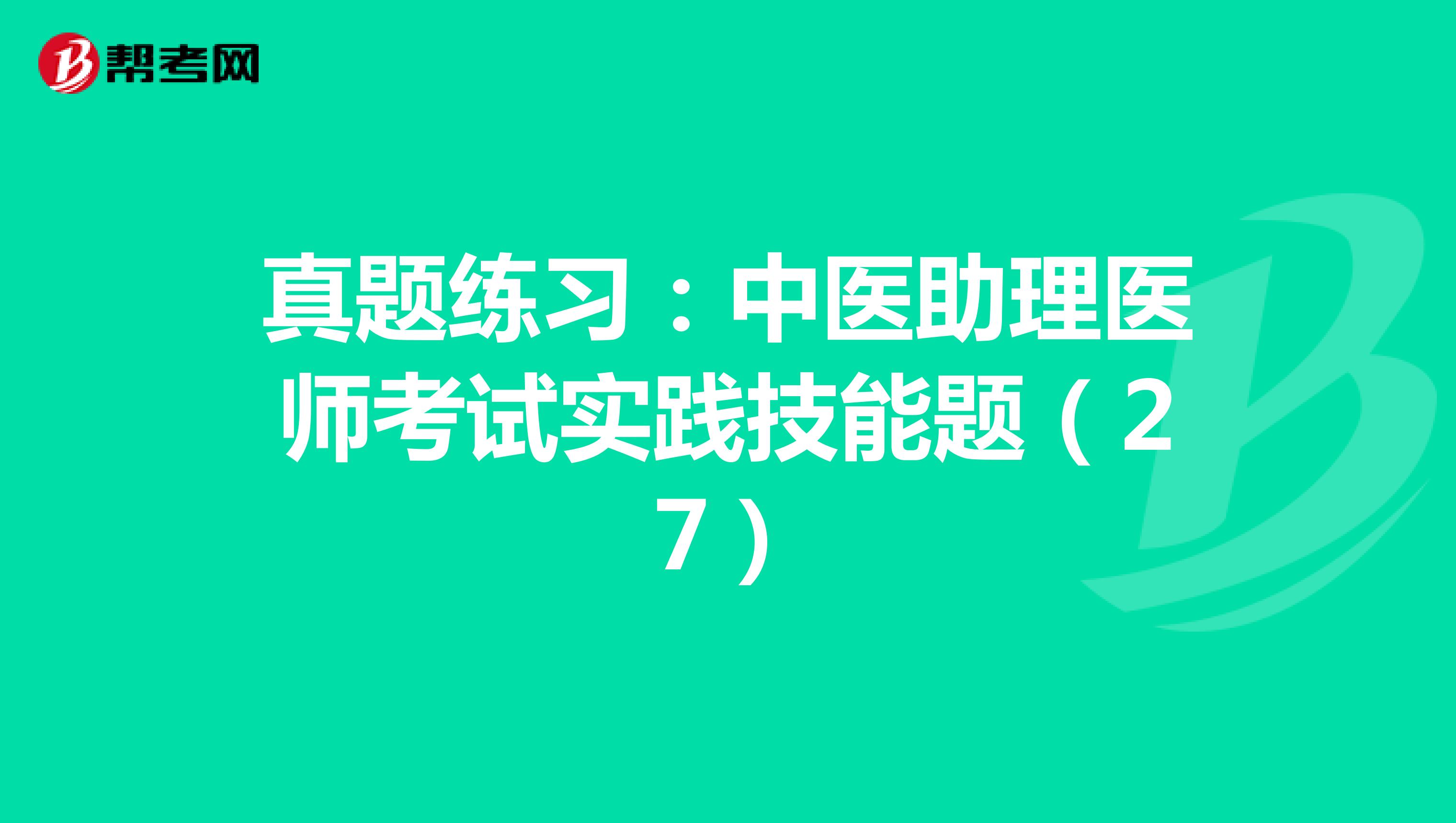 真题练习：中医助理医师考试实践技能题（27）