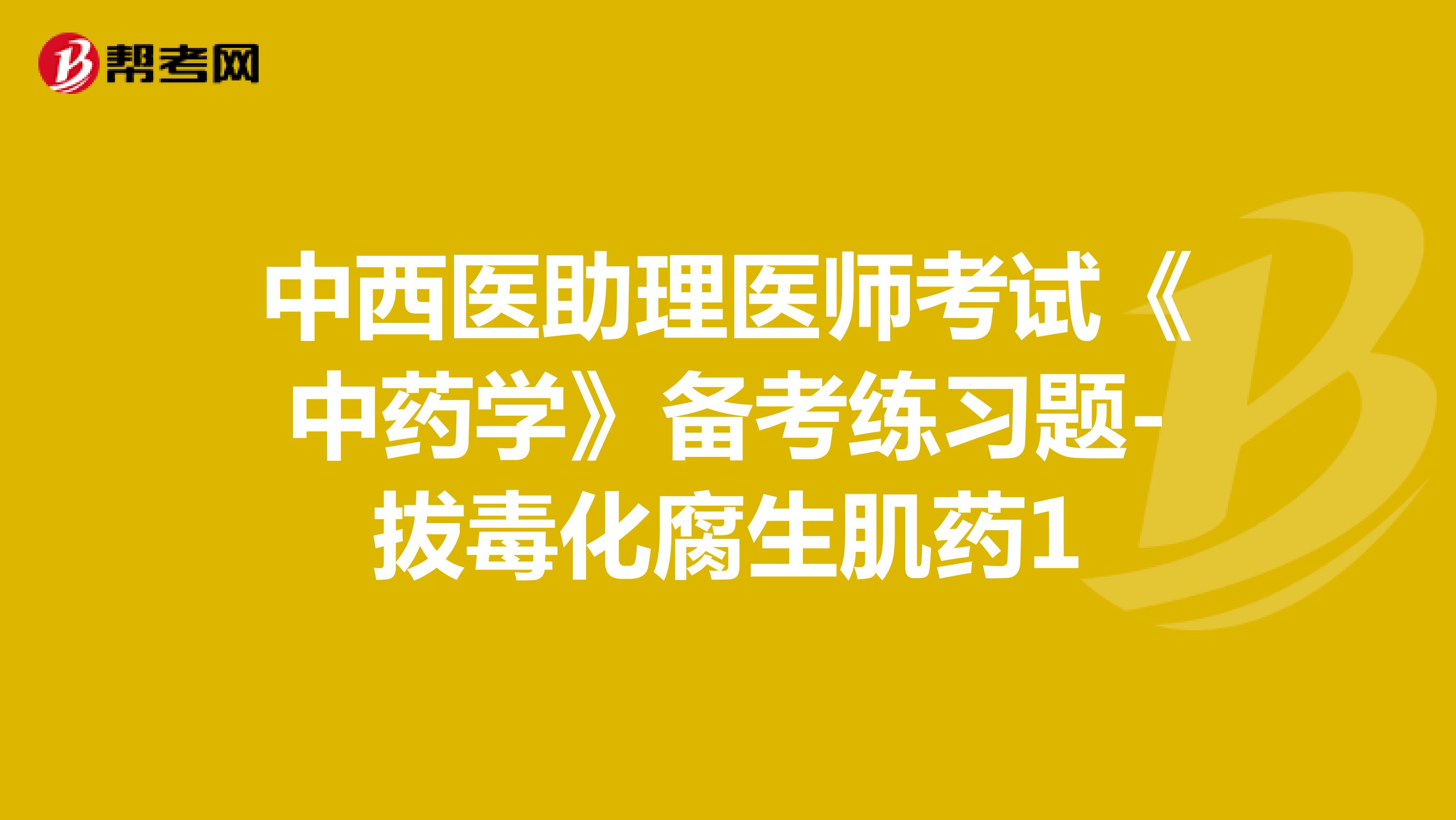 中西醫(yī)助理醫(yī)師考試《中藥學(xué)》備考練習(xí)題-拔毒化腐生肌藥1