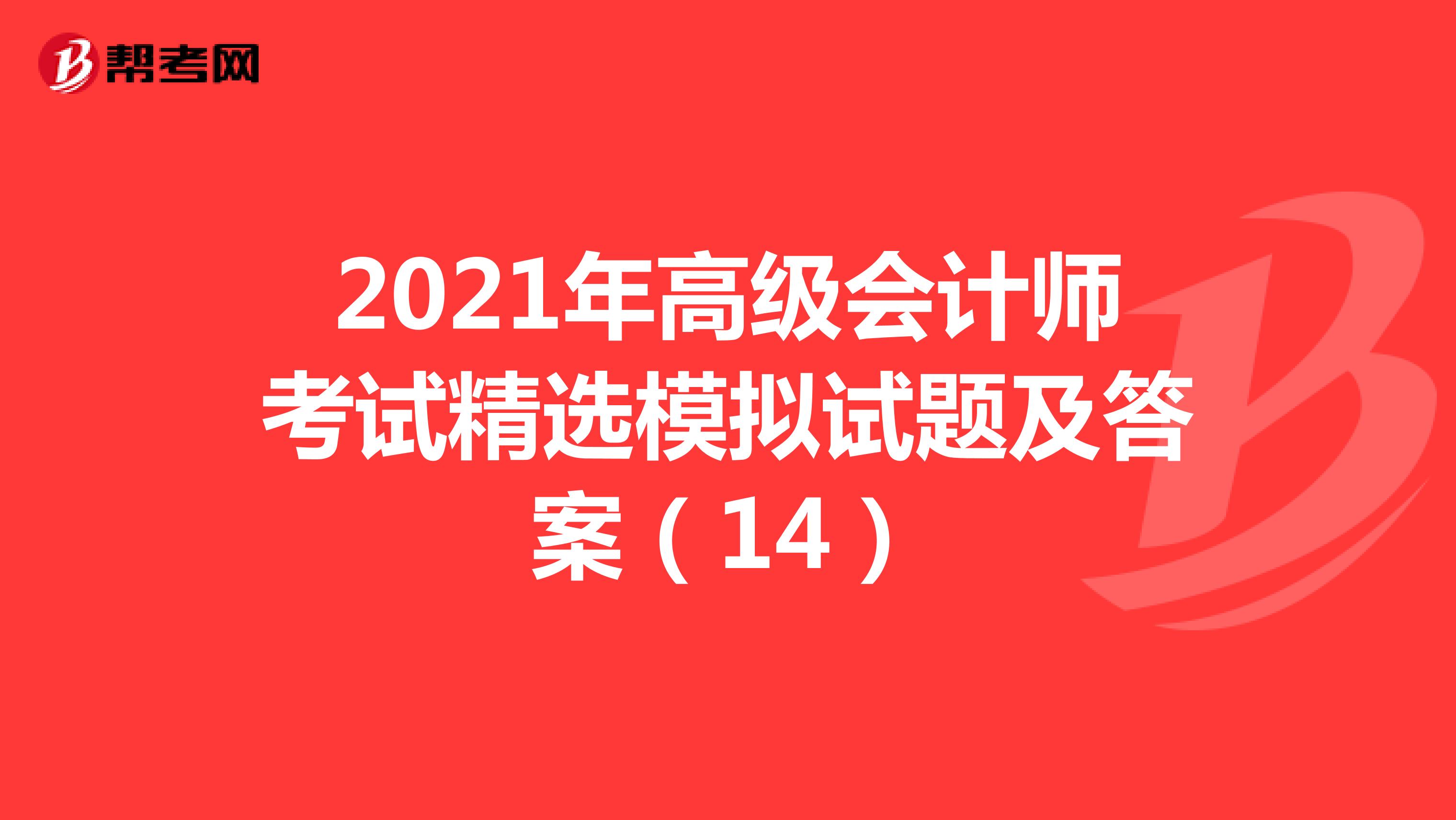 2021年高級(jí)會(huì)計(jì)師考試精選模擬試題及答案(14)