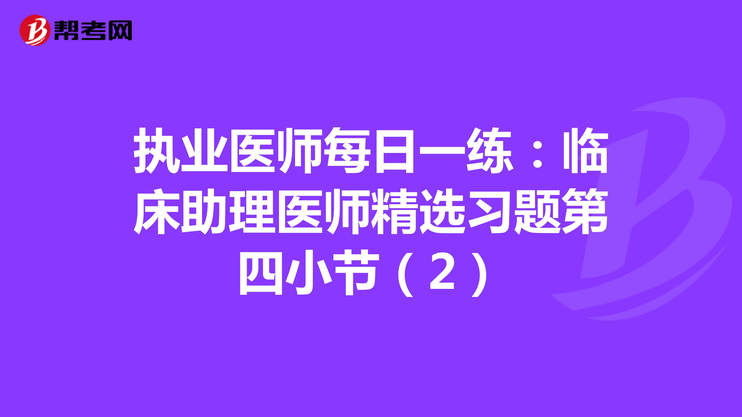 执业医师每日一练：临床助理医师精选习题第四小节（2）