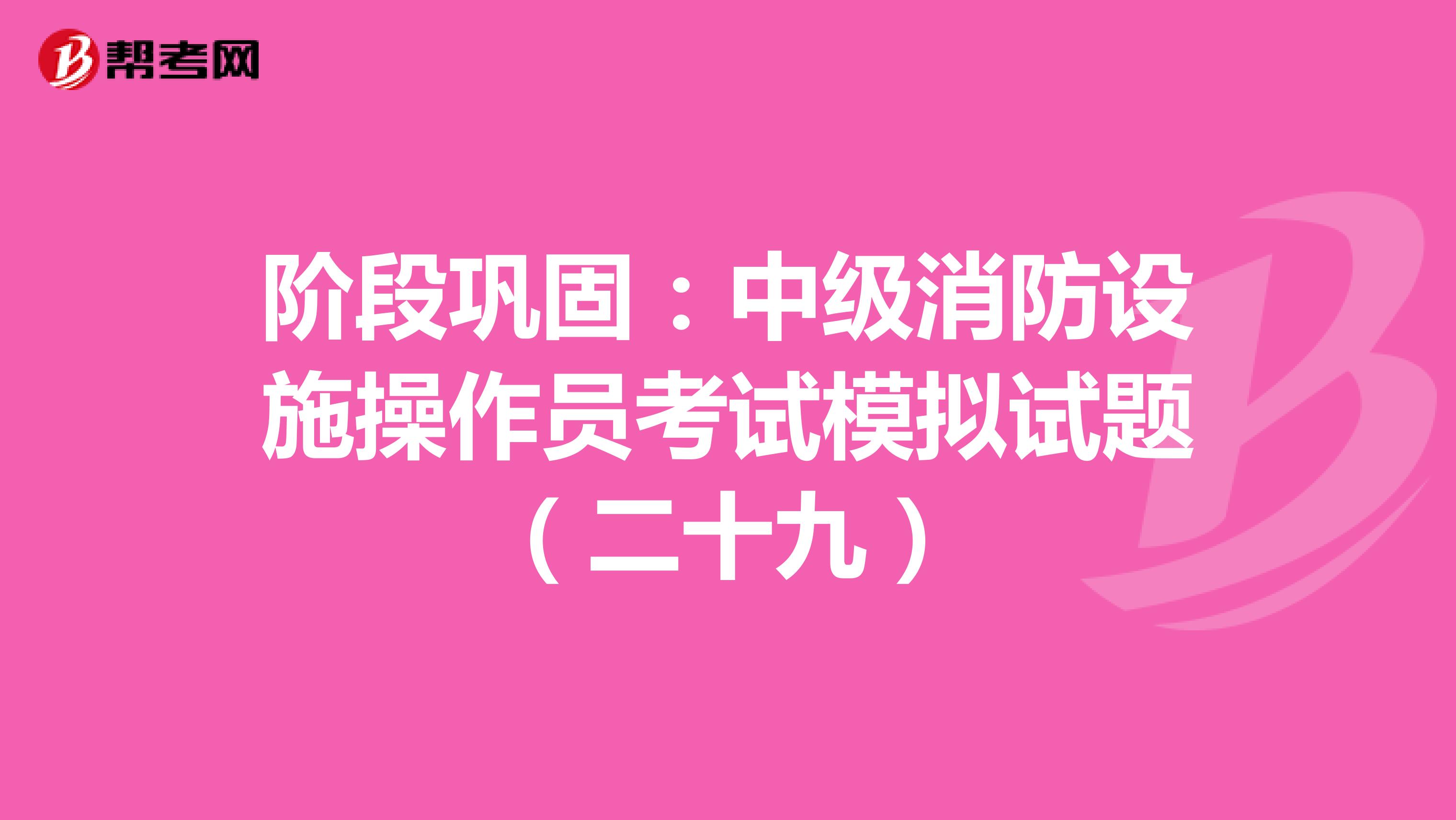 阶段巩固：中级消防设施操作员考试模拟试题（二十九）