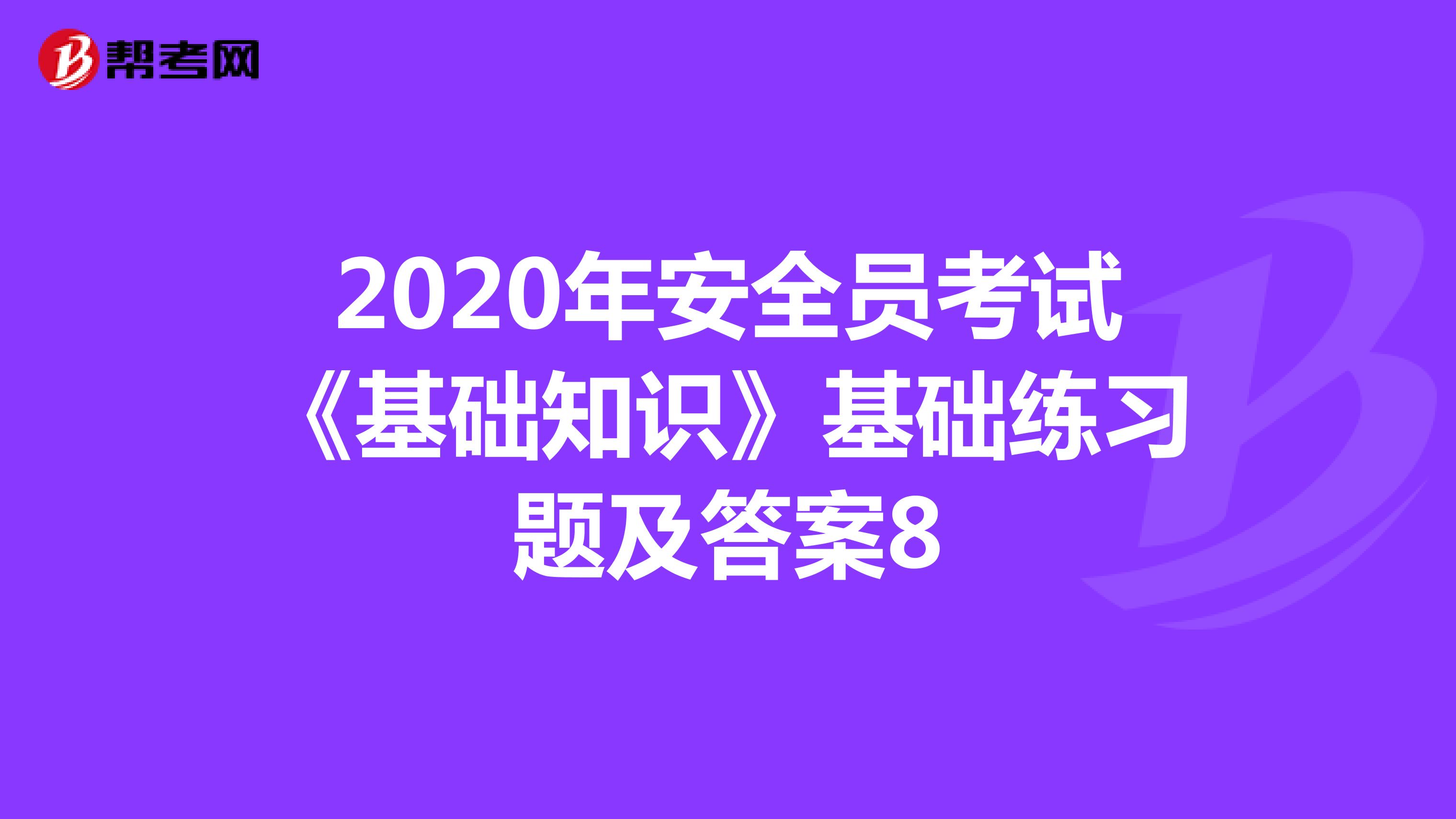 2020年安全员考试《基础知识》基础练习题及答案8