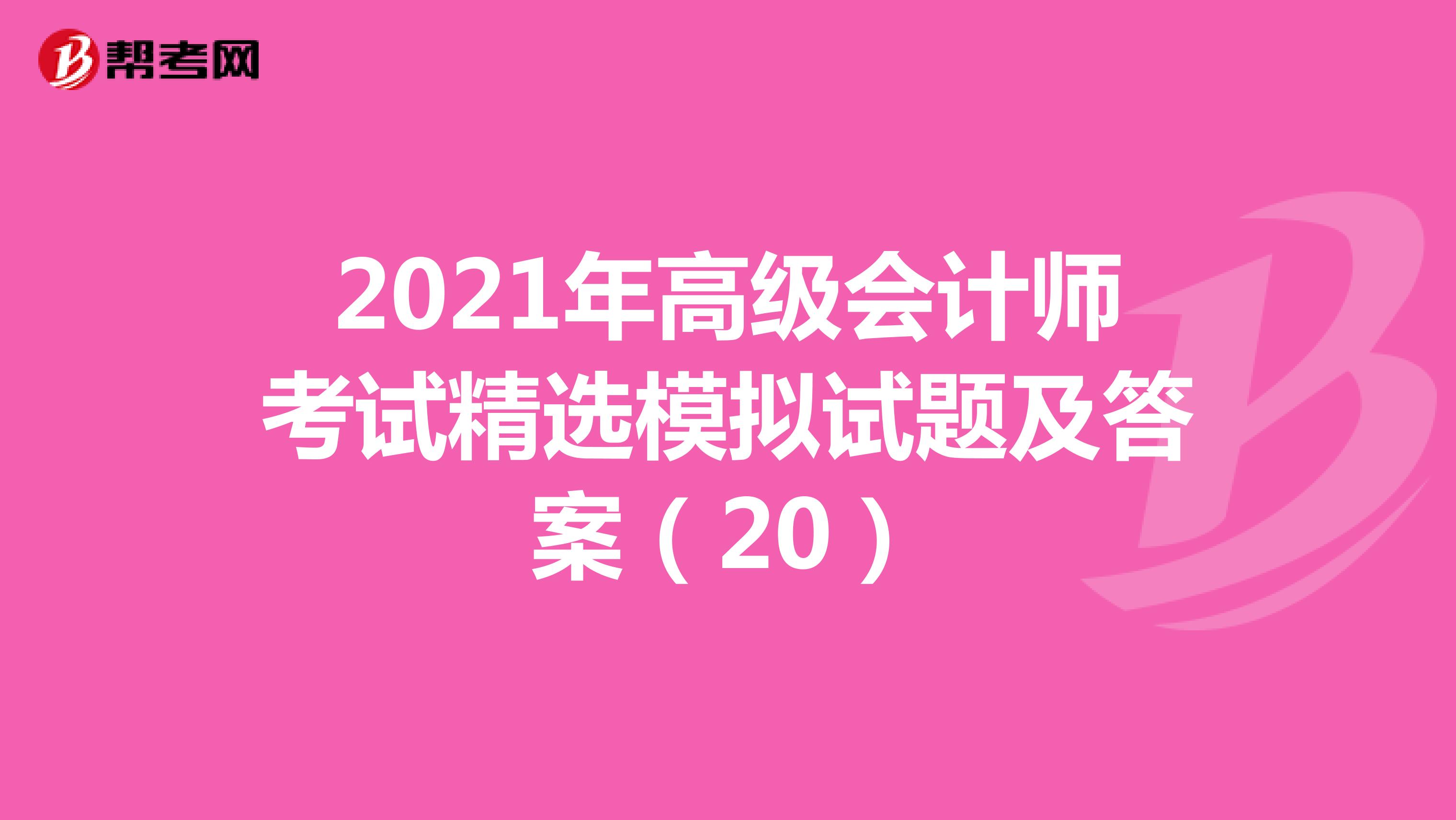 2021年高級(jí)會(huì)計(jì)師考試精選模擬試題及答案（20）