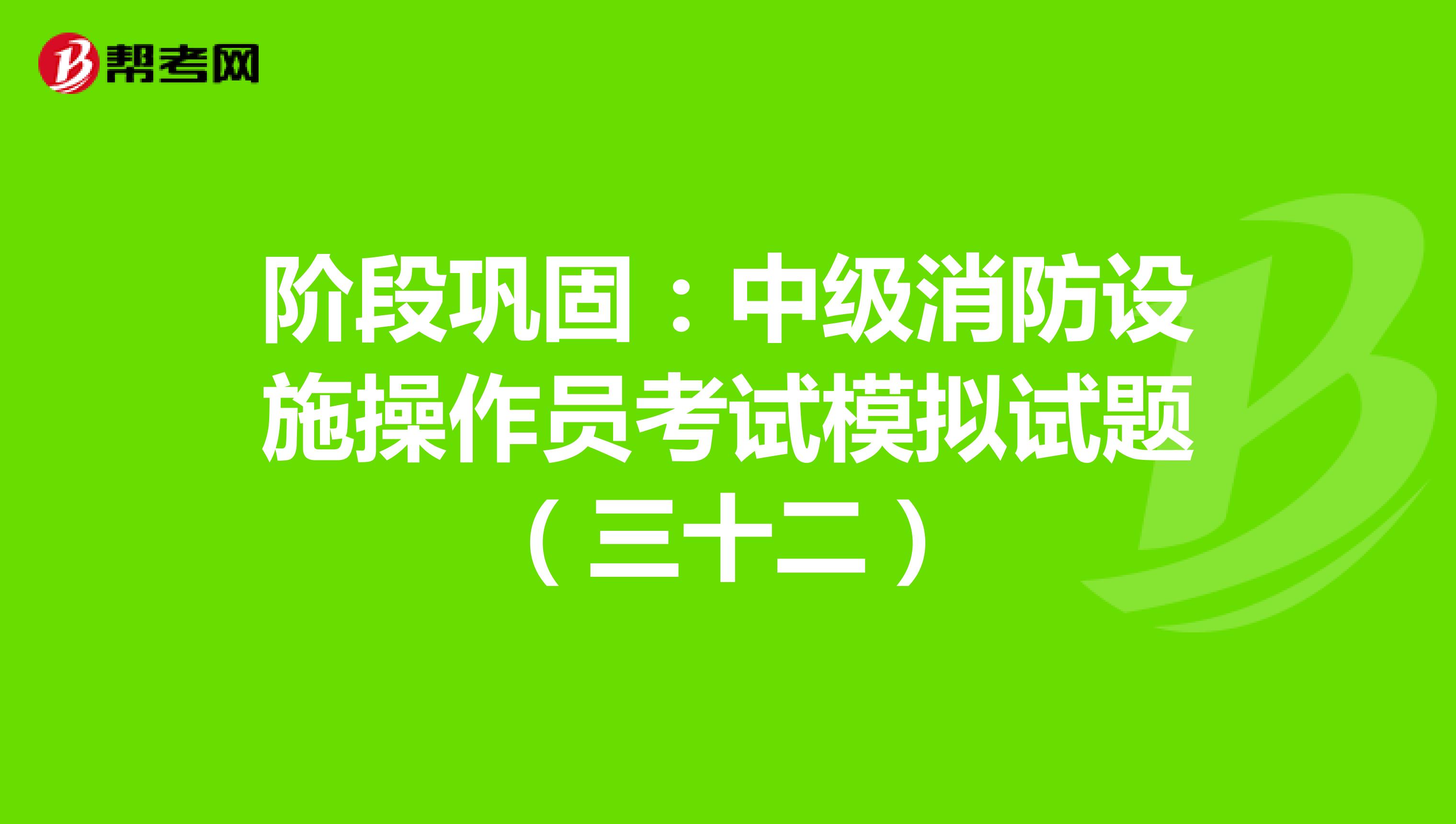阶段巩固：中级消防设施操作员考试模拟试题（三十二）