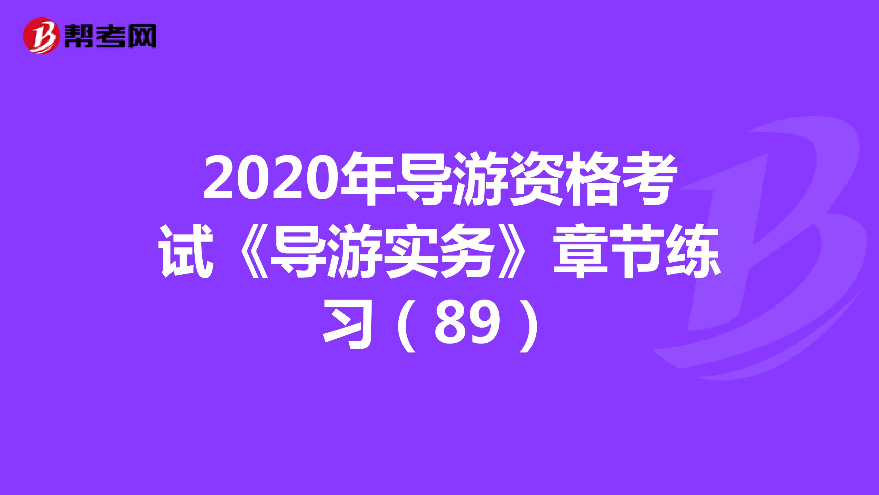 2020年导游资格考试《导游实务》章节练习（89）