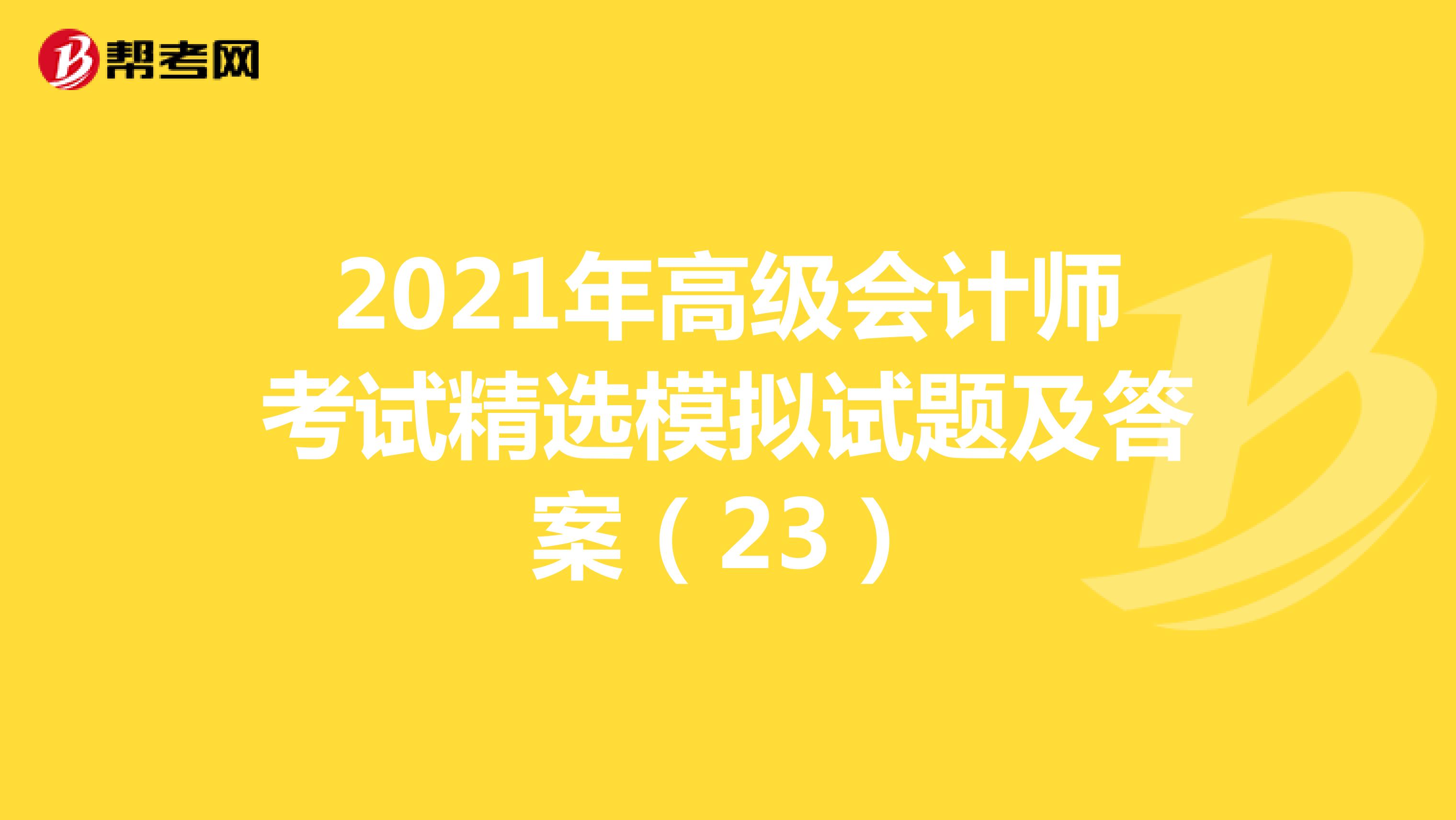 2021年高級(jí)會(huì)計(jì)師考試精選模擬試題及答案(23)