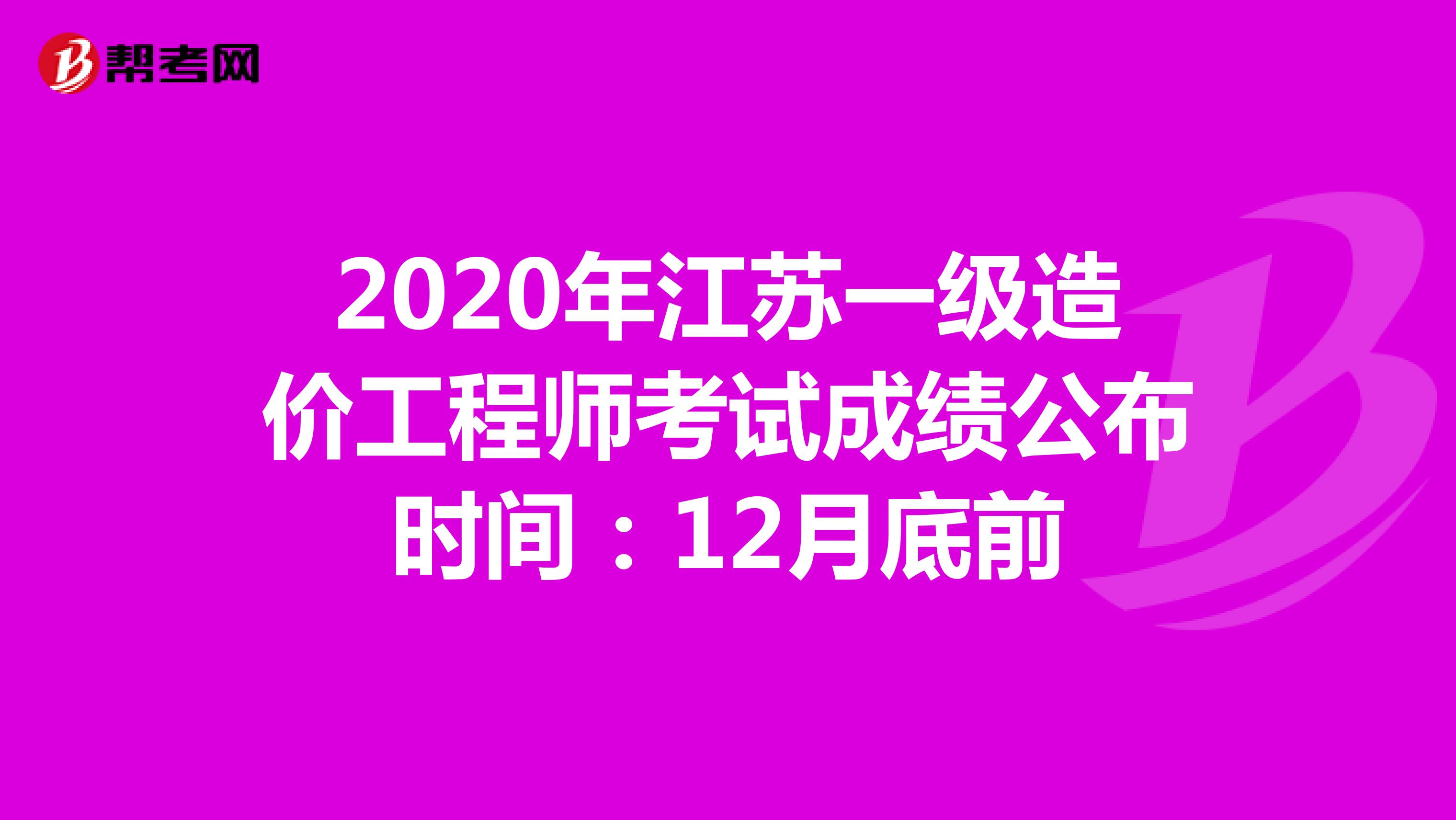 2020年江苏一级造价工程师考试成绩公布时间：12月底前