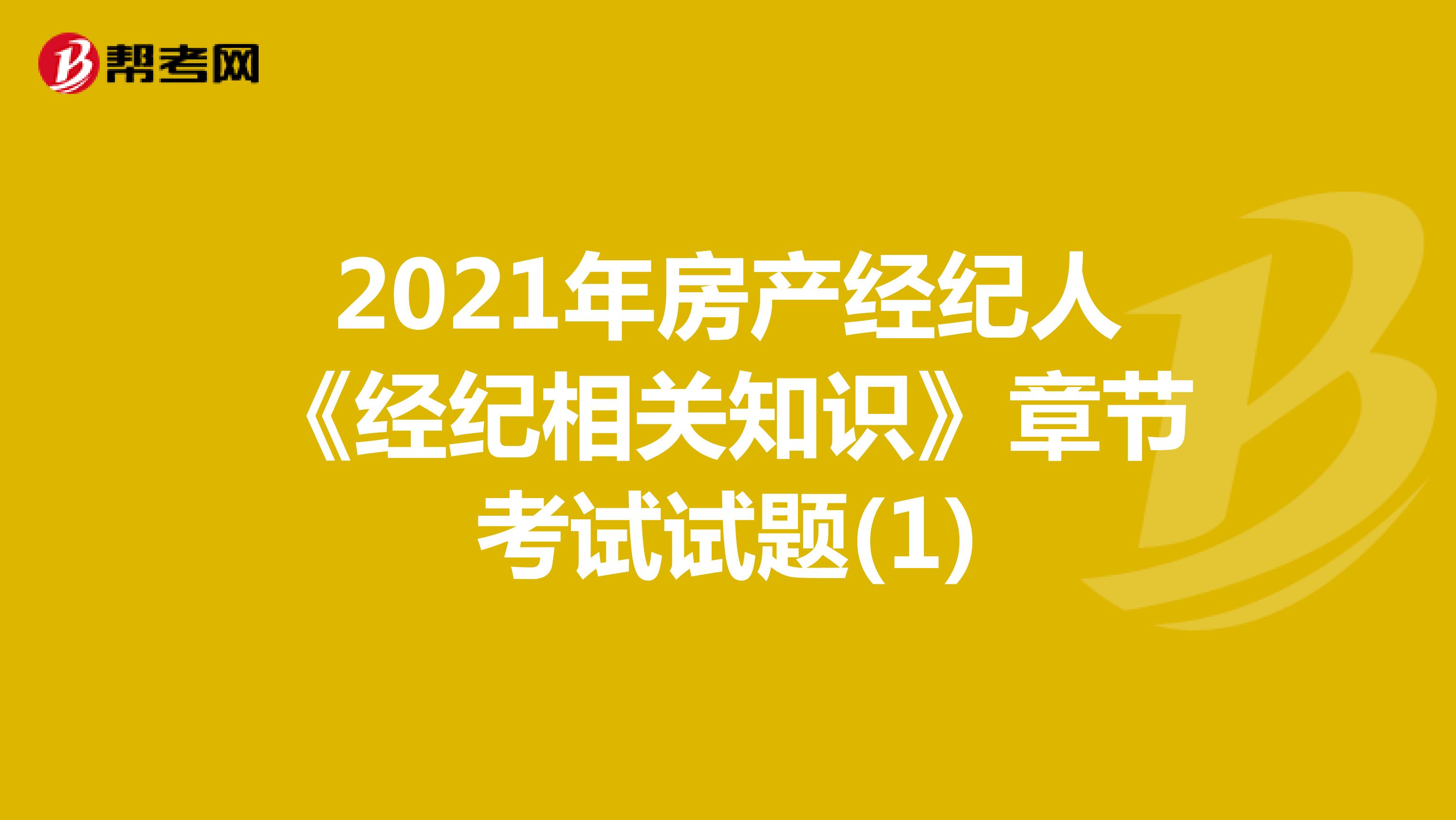 2021年房产经纪人《经纪相关知识》章节考试试题(1)