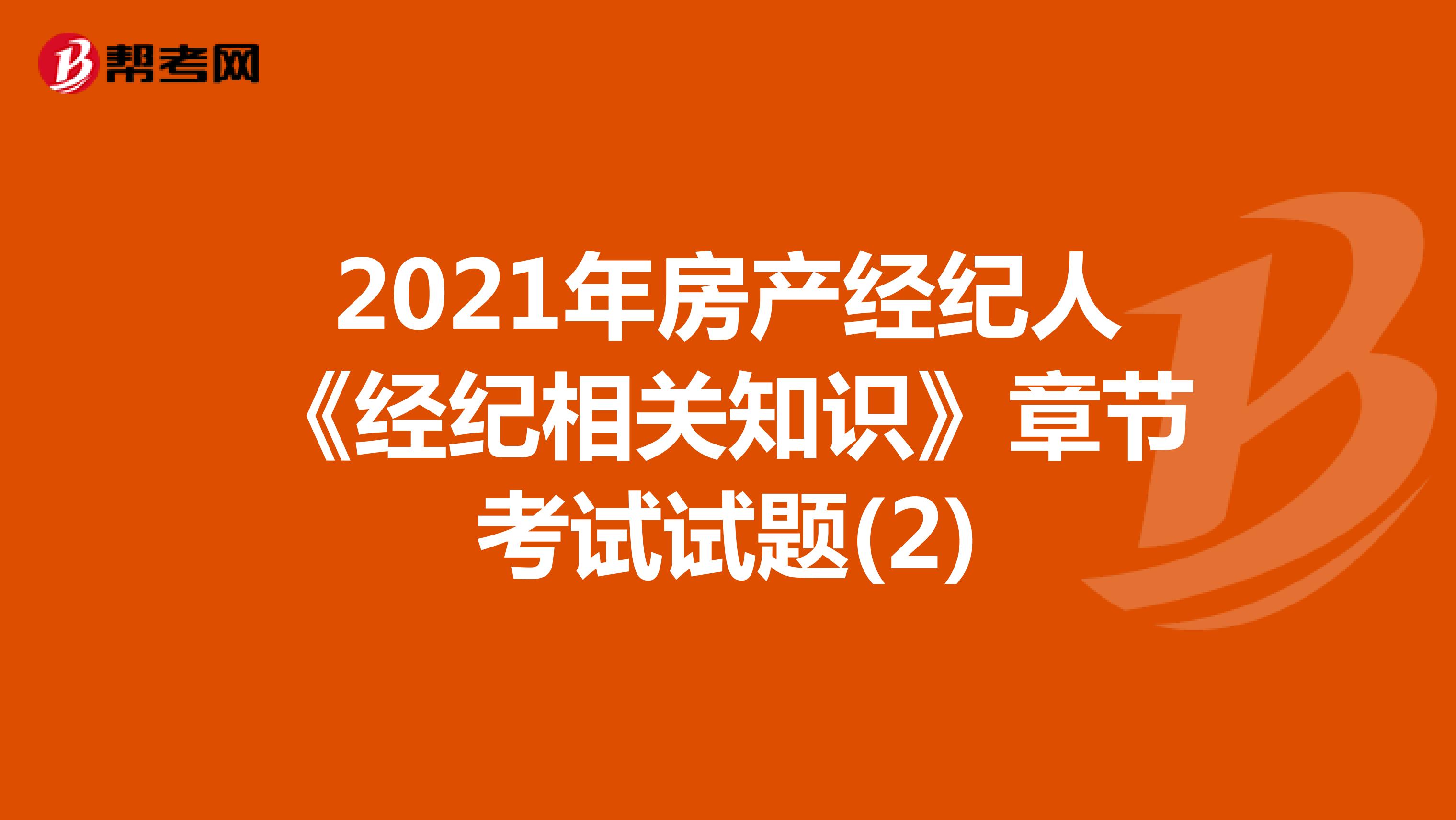 2021年房产经纪人《经纪相关知识》章节考试试题(2)