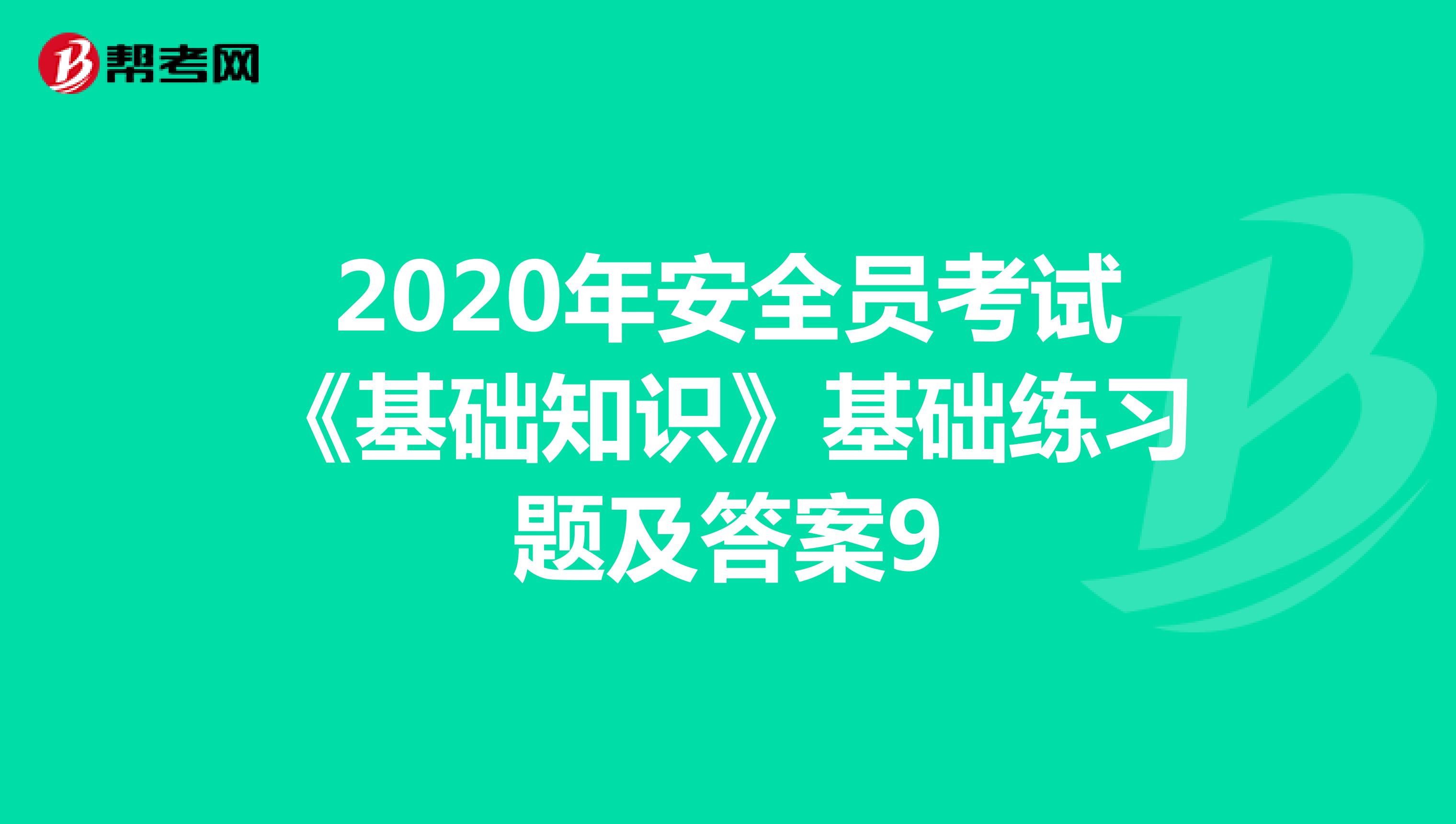 2020年安全员考试《基础知识》基础练习题及答案9