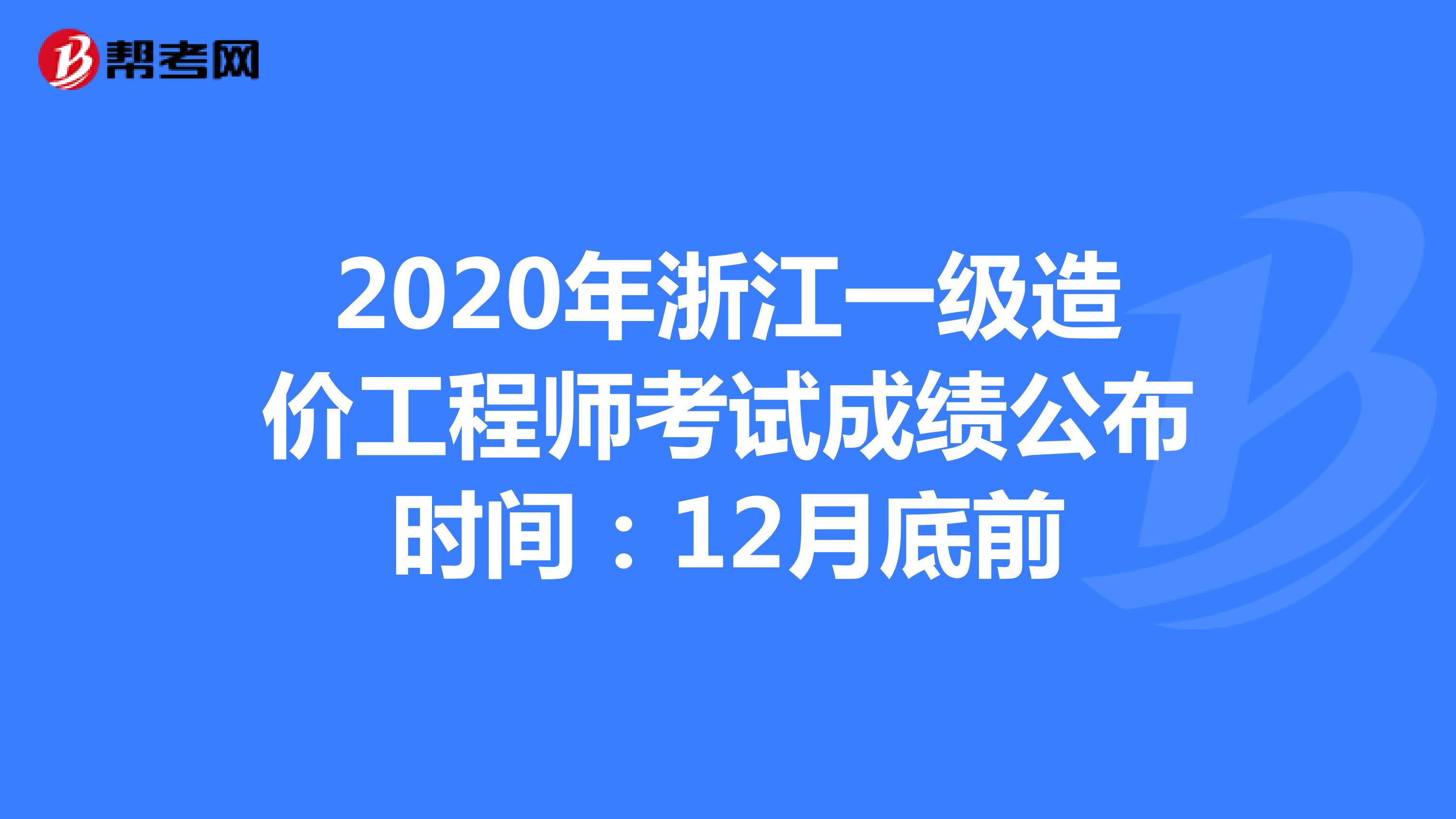 2020年浙江一级造价工程师考试成绩公布时间：12月底前