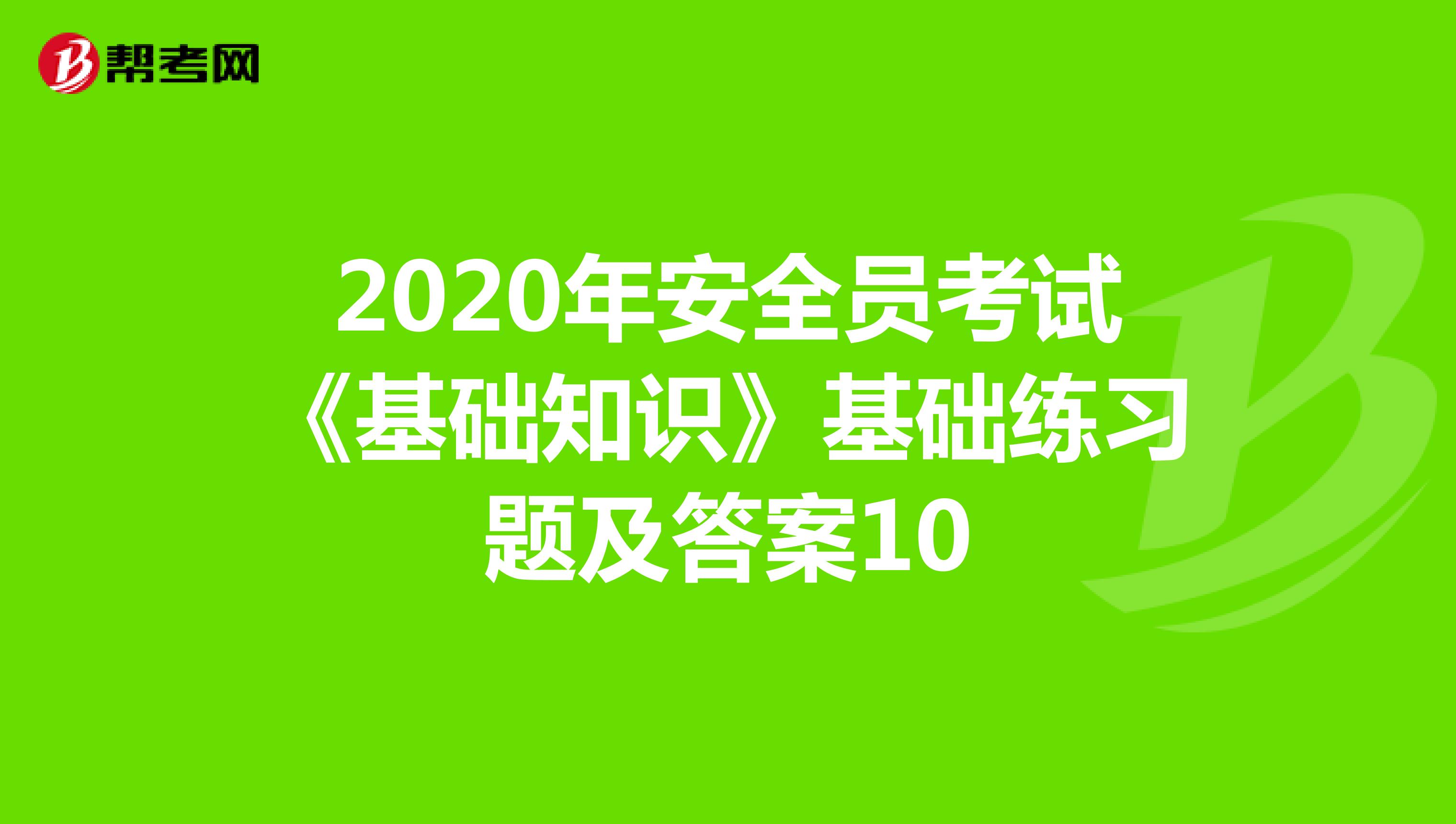 2020年安全员考试《基础知识》基础练习题及答案10