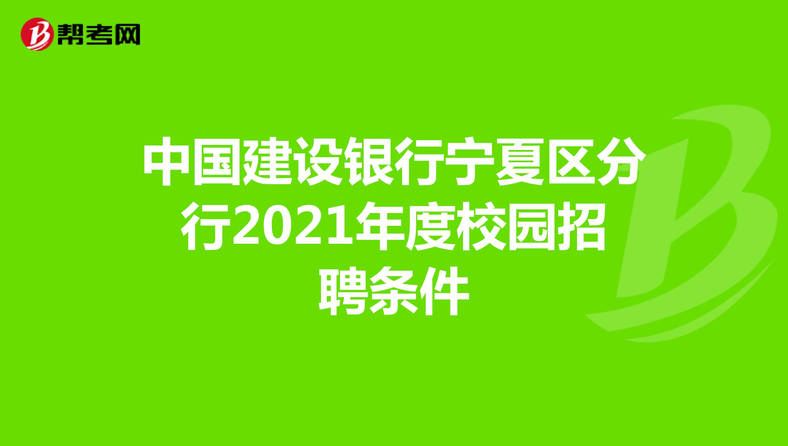 中国建设银行宁夏区分行2021年度校园招聘条件