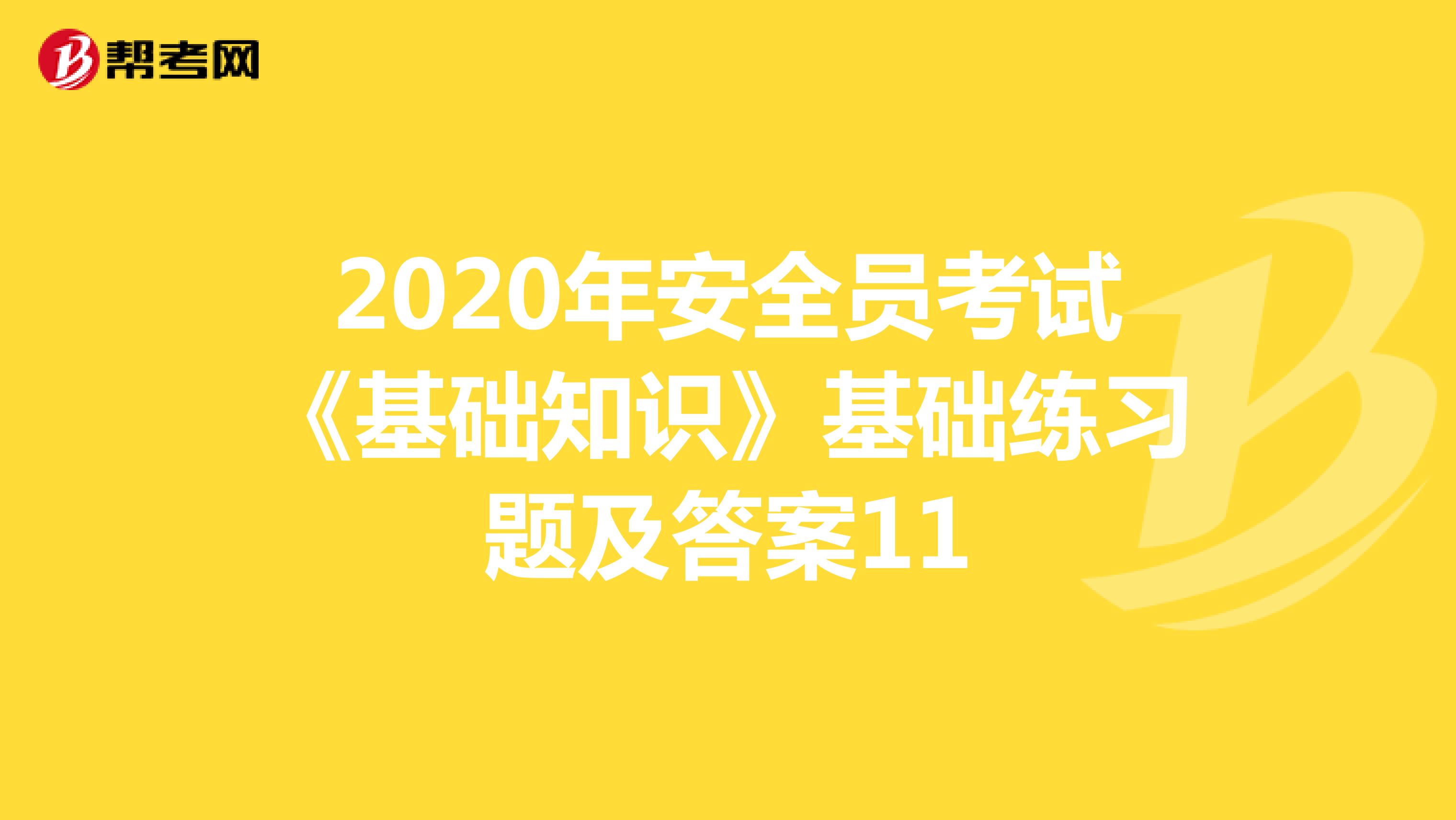 2020年安全员考试《基础知识》基础练习题及答案11