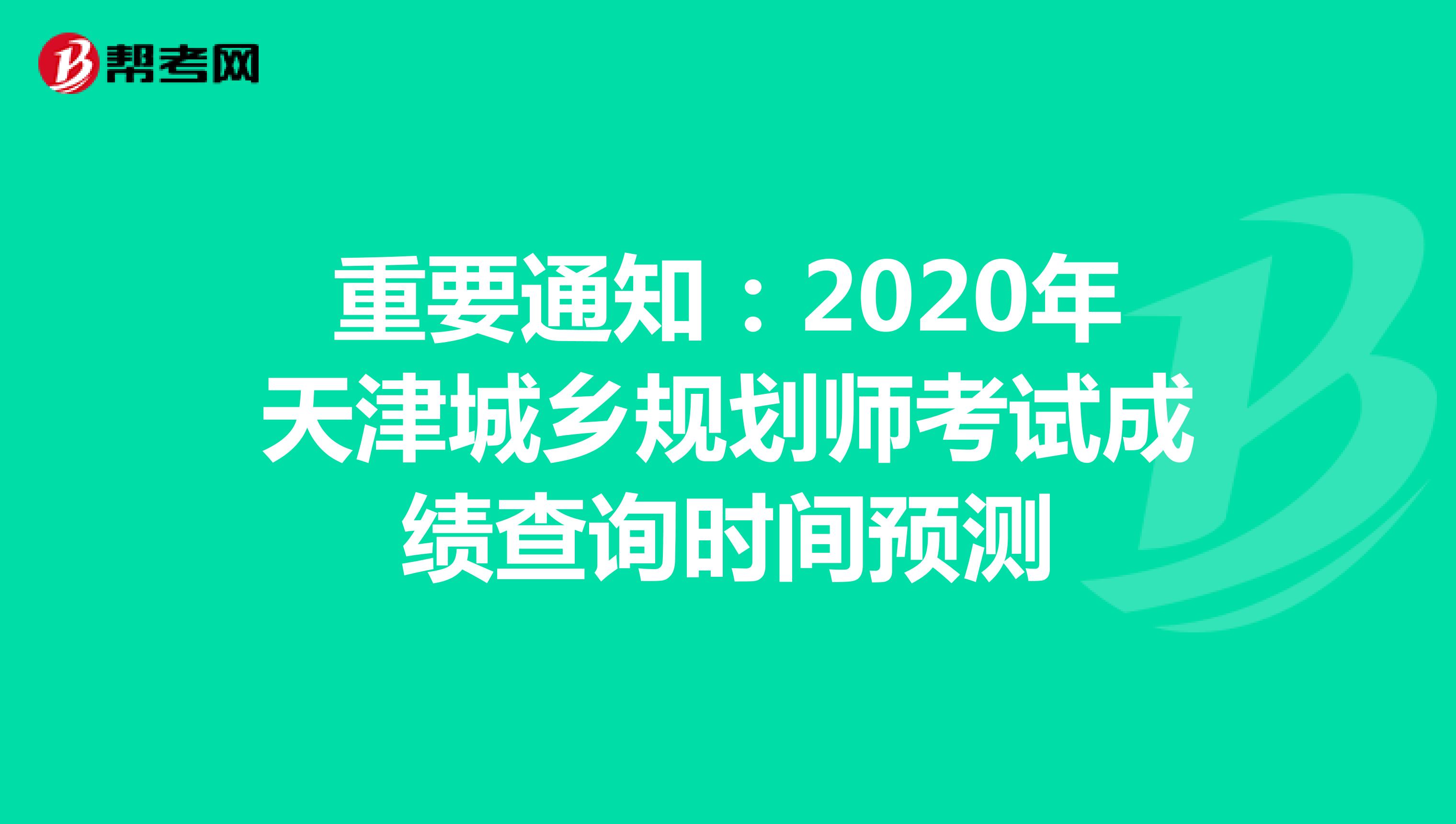 重要通知：2020年天津城乡规划师考试成绩查询时间预测
