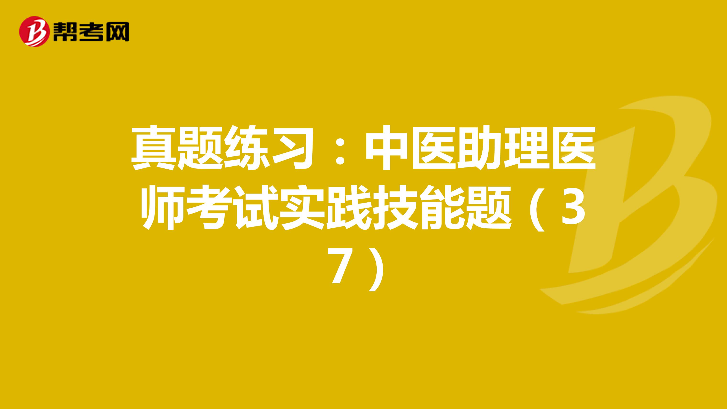 真题练习：中医助理医师考试实践技能题（37）