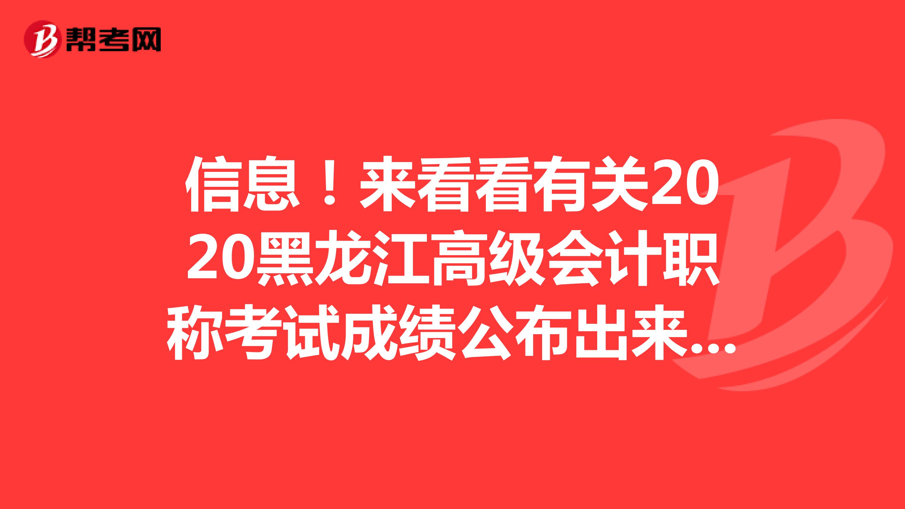 信息！来看看有关2020黑龙江高级会计职称考试成绩公布出来了吗？