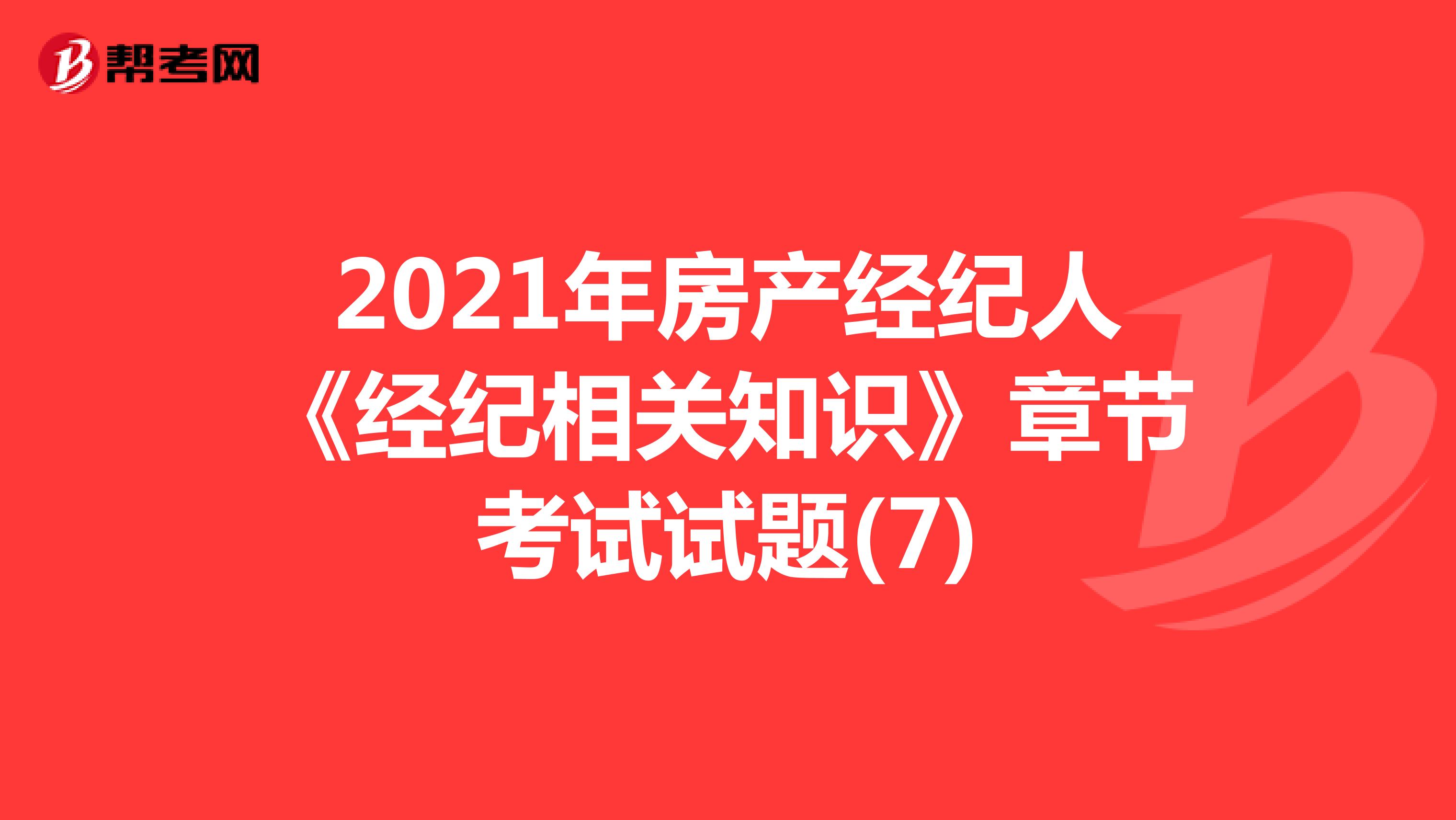 2021年房产经纪人《经纪相关知识》章节考试试题(7)