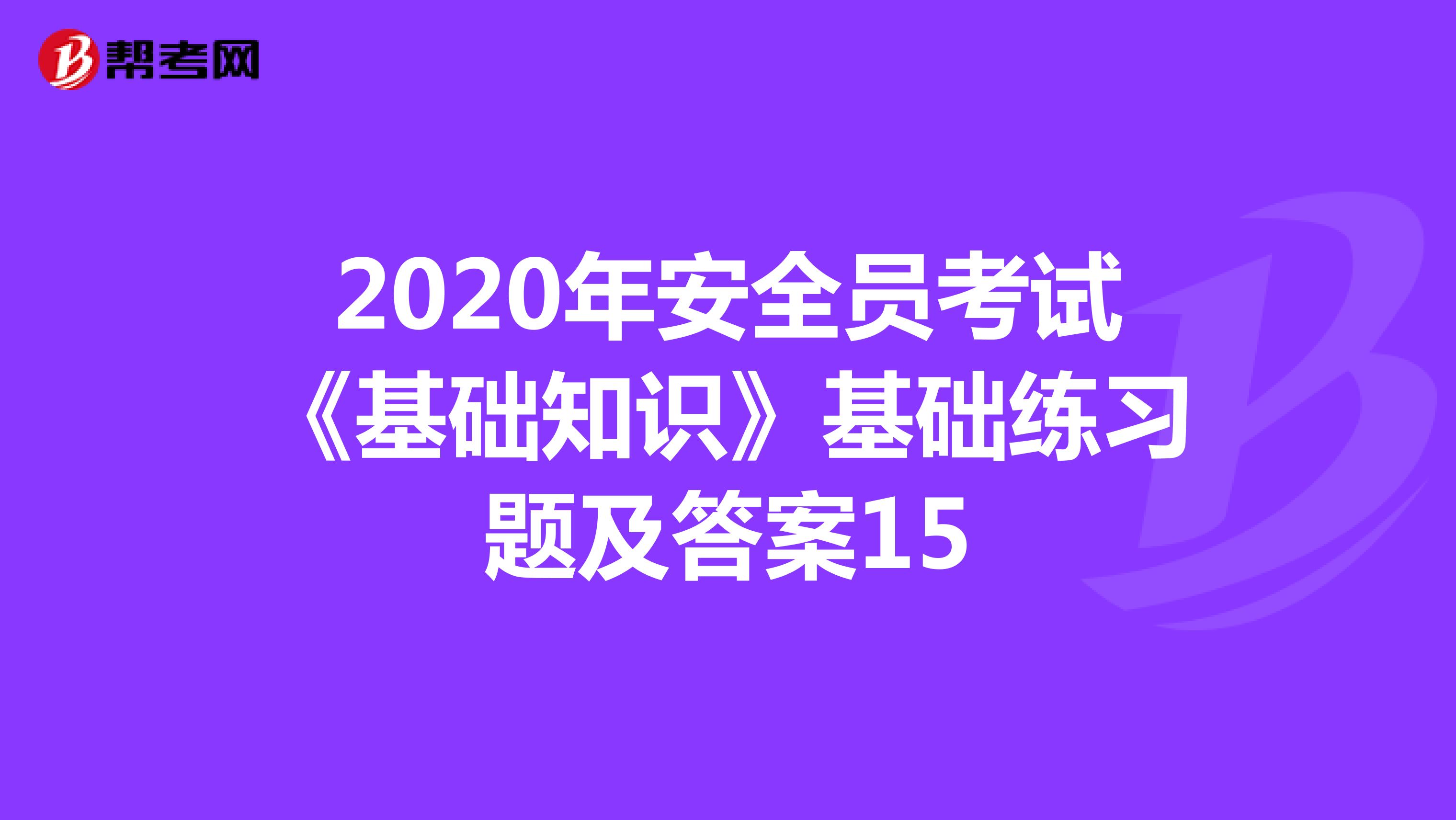 2020年安全员考试《基础知识》基础练习题及答案15