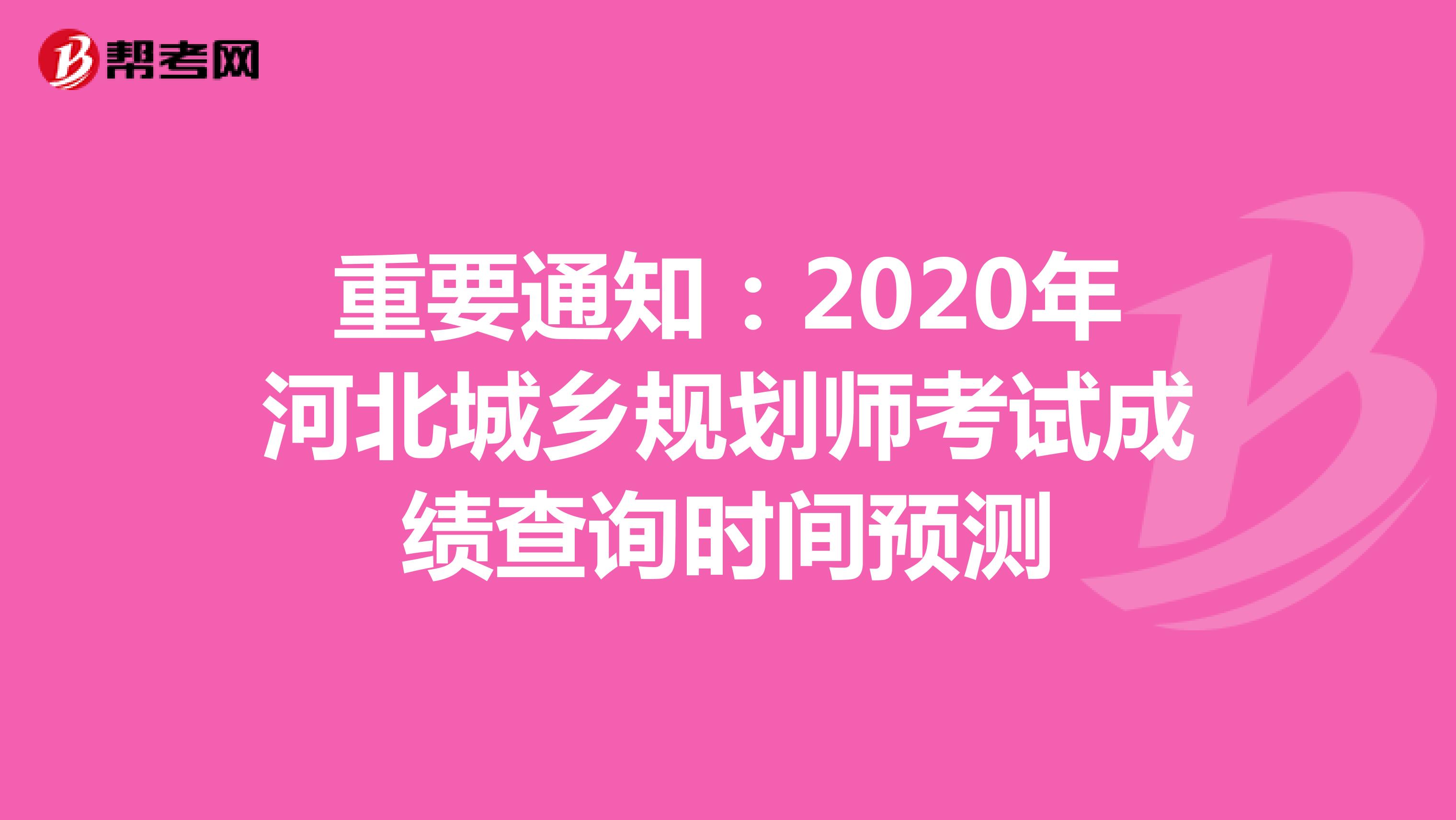 重要通知：2020年河北城乡规划师考试成绩查询时间预测