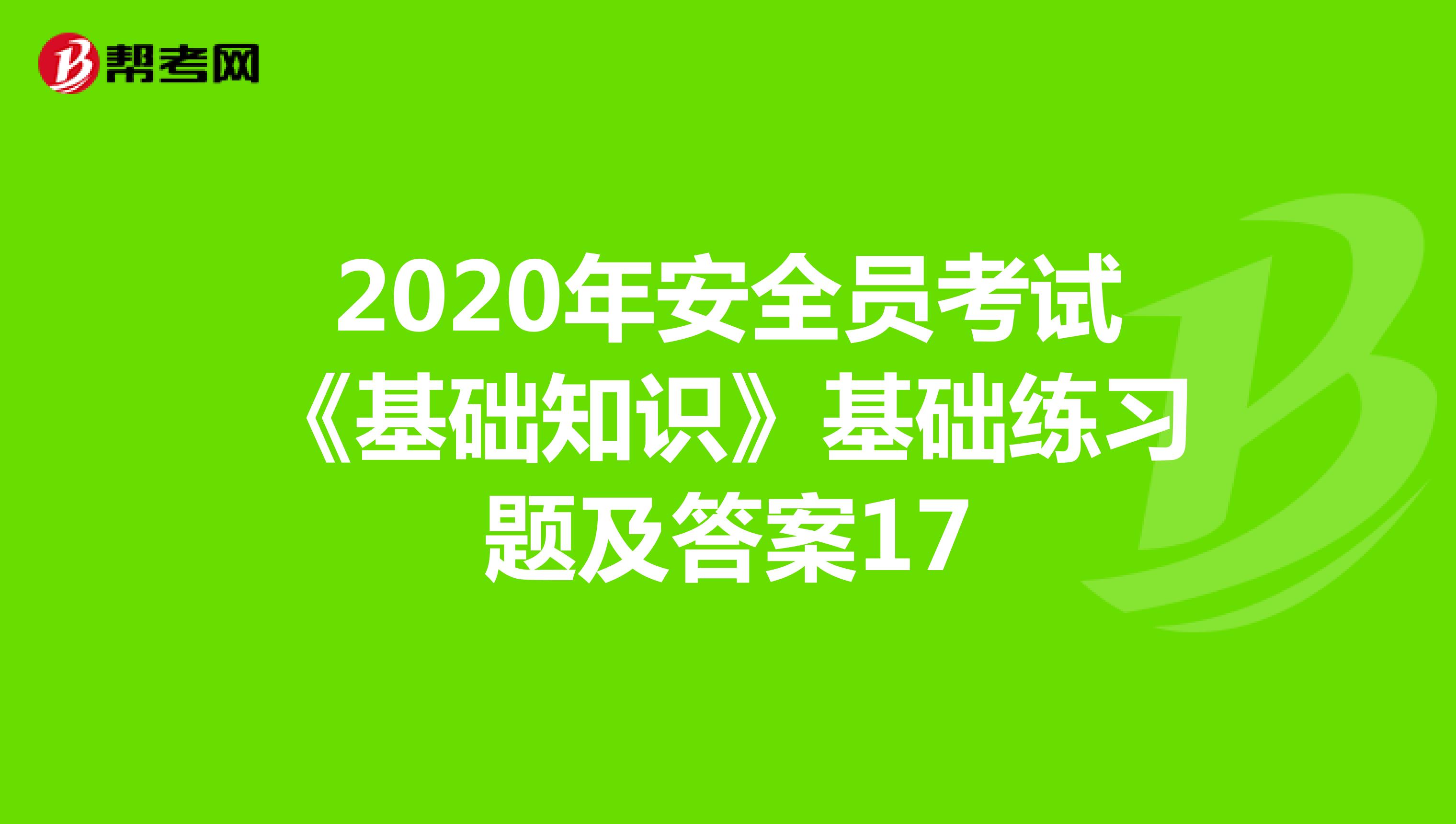 2020年安全员考试《基础知识》基础练习题及答案17