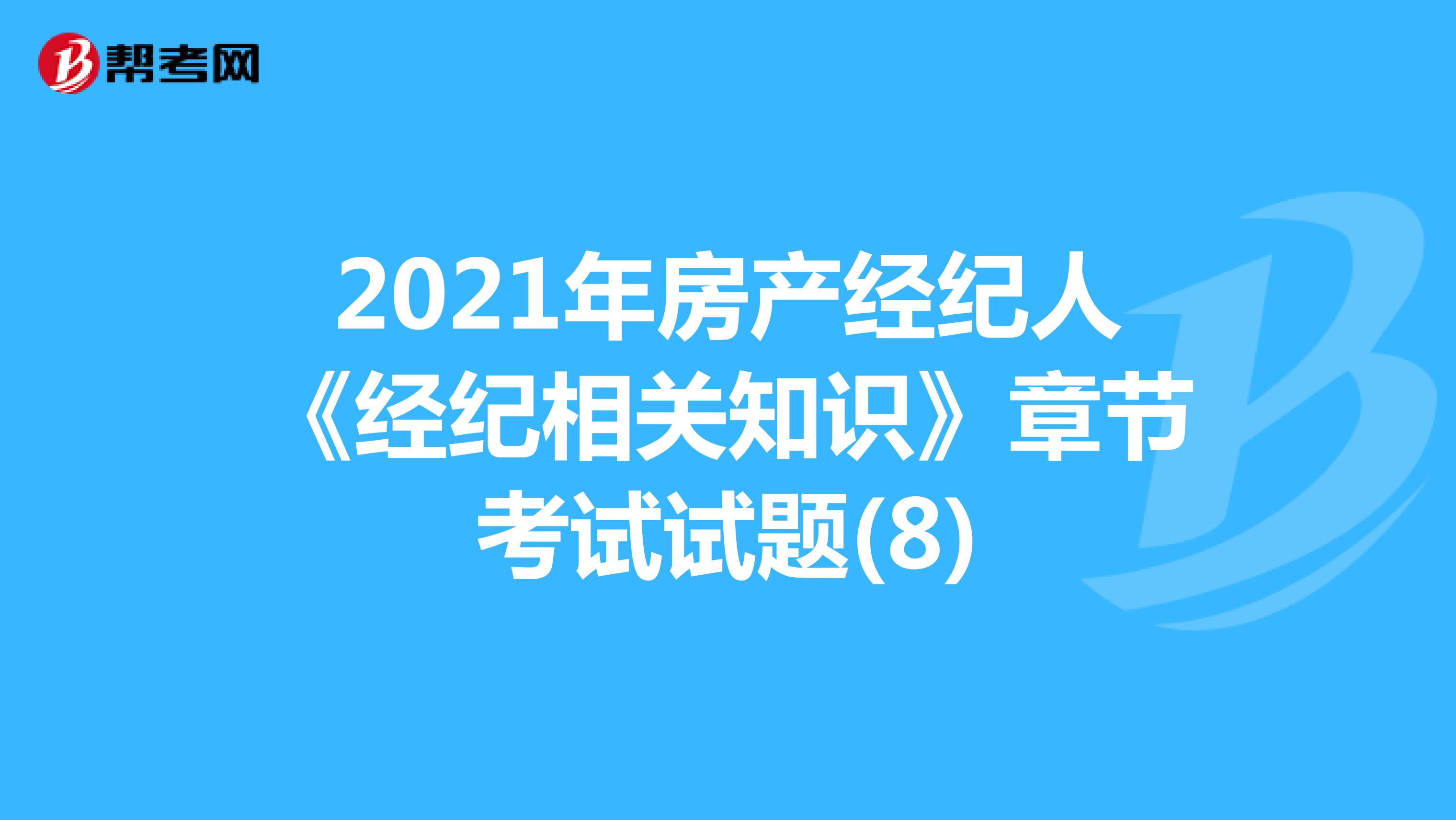 2021年房产经纪人《经纪相关知识》章节考试试题(8)