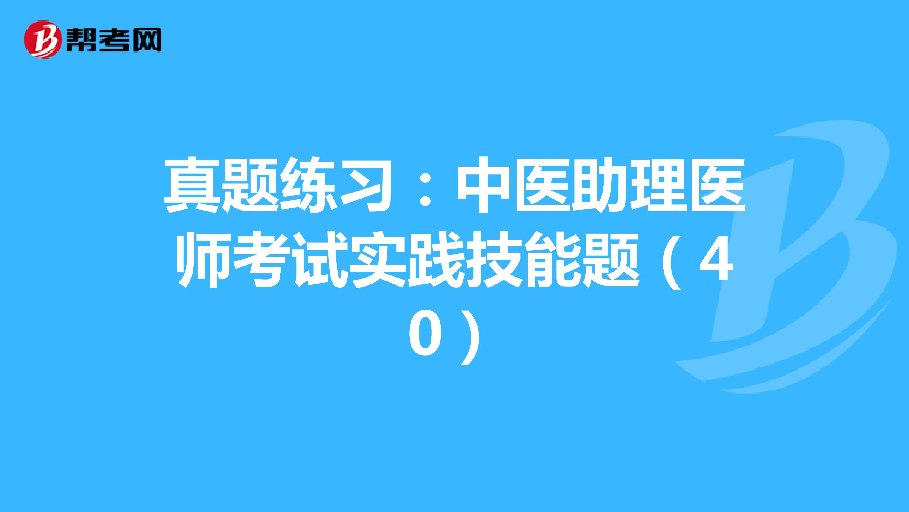 真题练习：中医助理医师考试实践技能题（40）