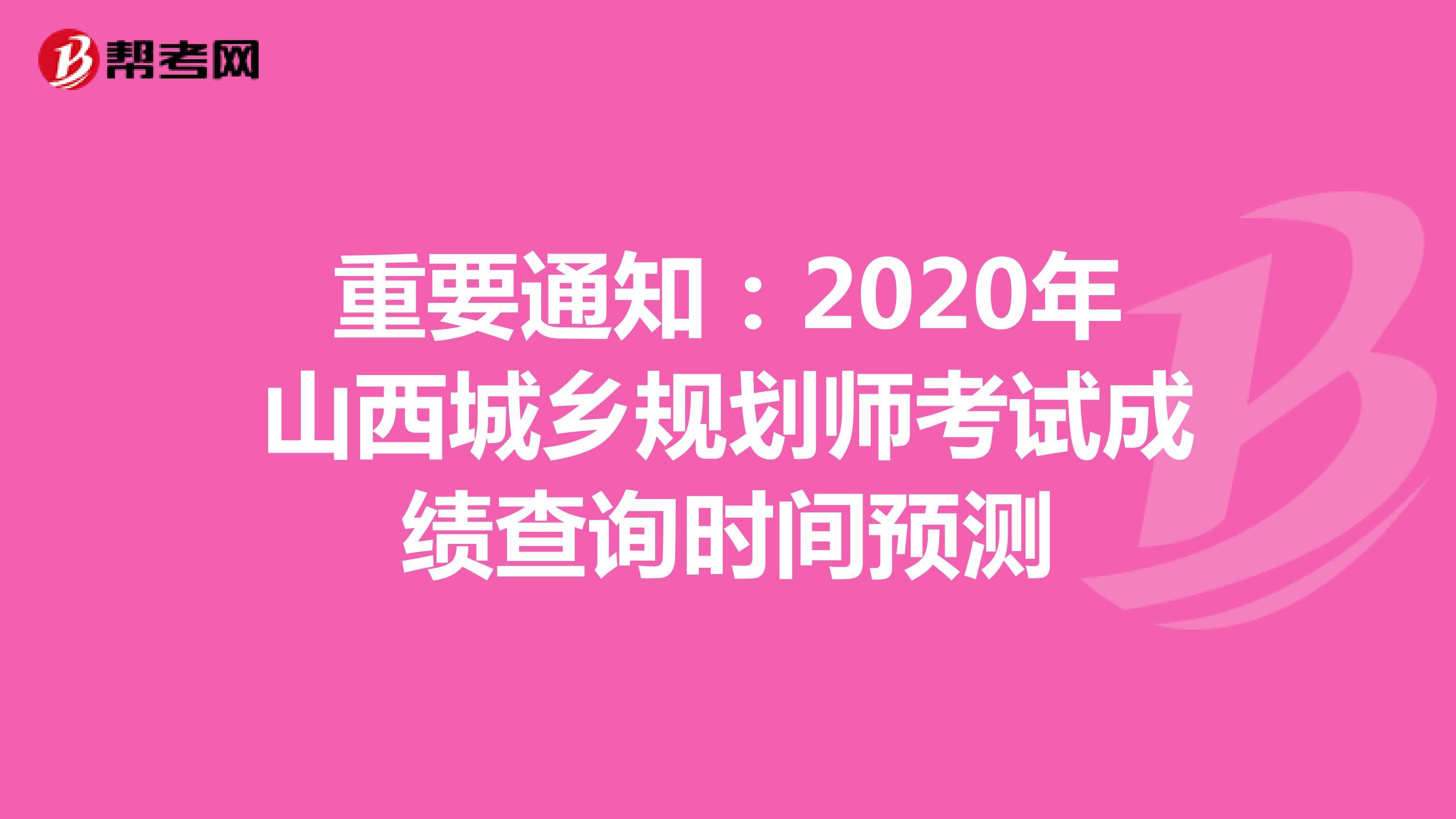 重要通知：2020年山西城乡规划师考试成绩查询时间预测