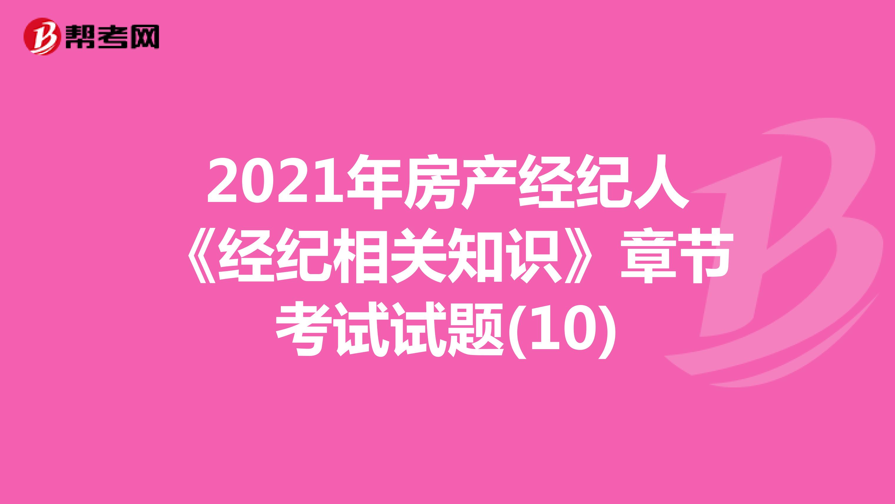 2021年房产经纪人《经纪相关知识》章节考试试题(10)