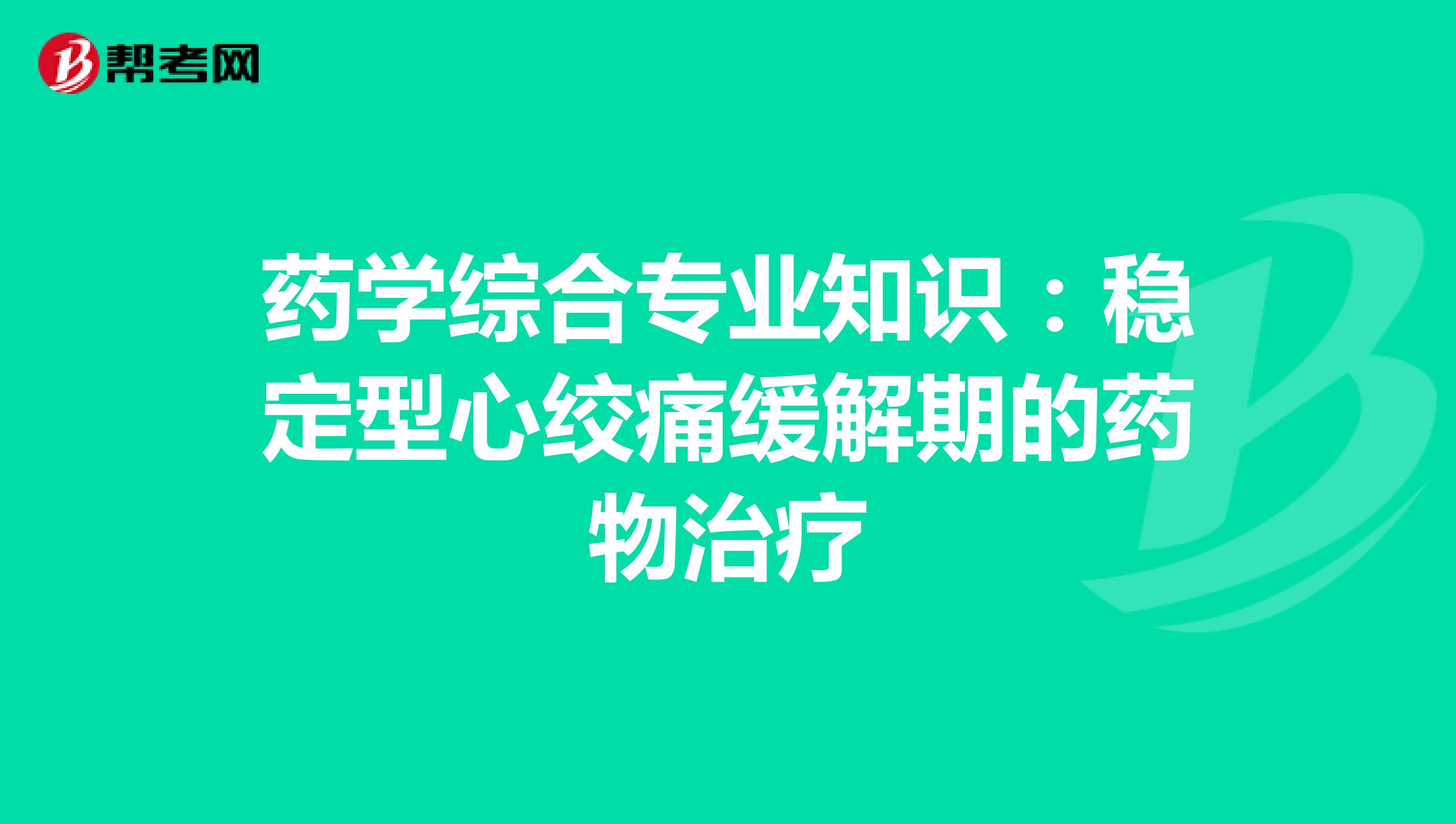 药学综合专业知识：稳定型心绞痛缓解期的药物治疗