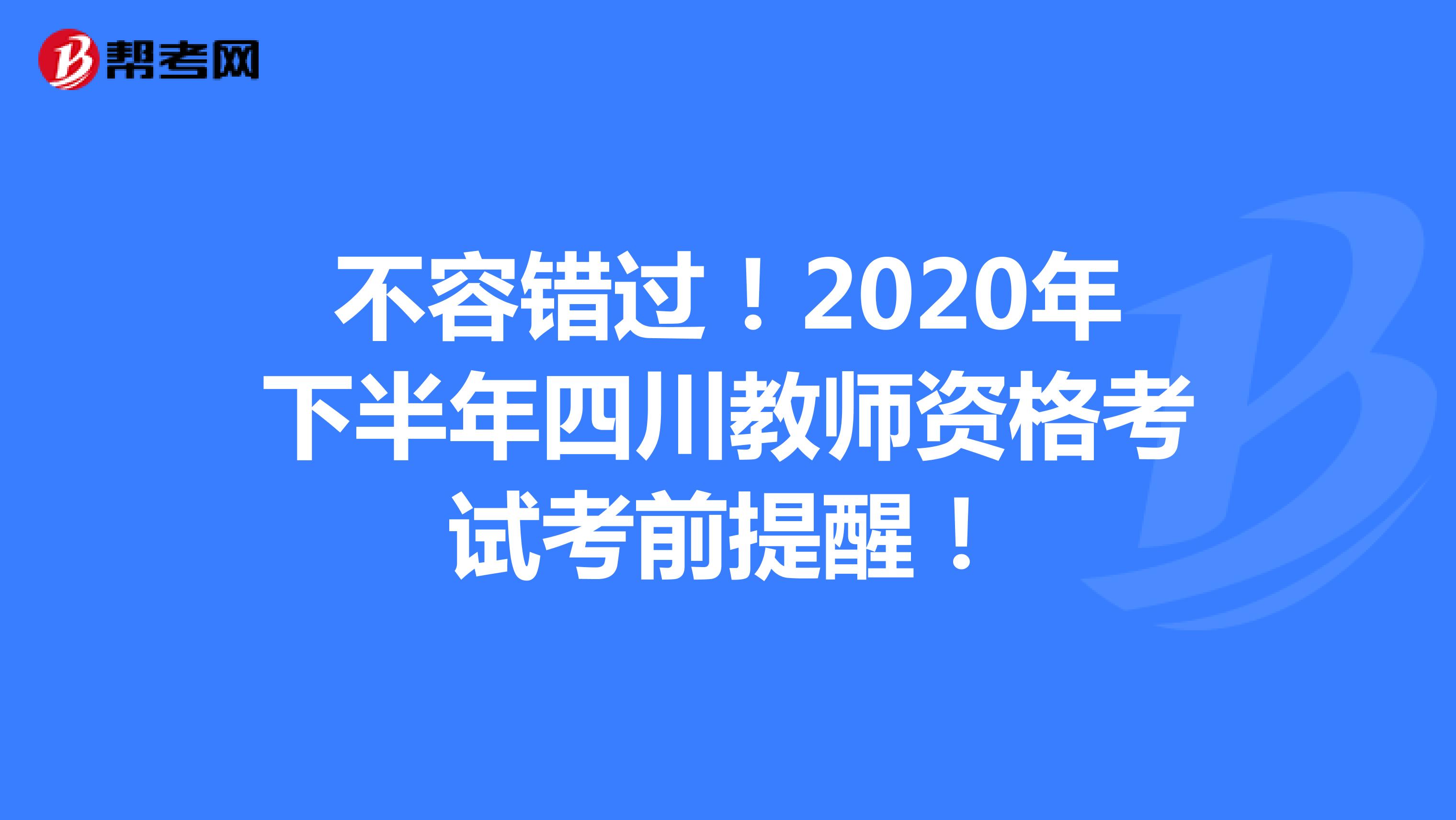 不容错过！2020年下半年四川教师资格考试考前提醒！