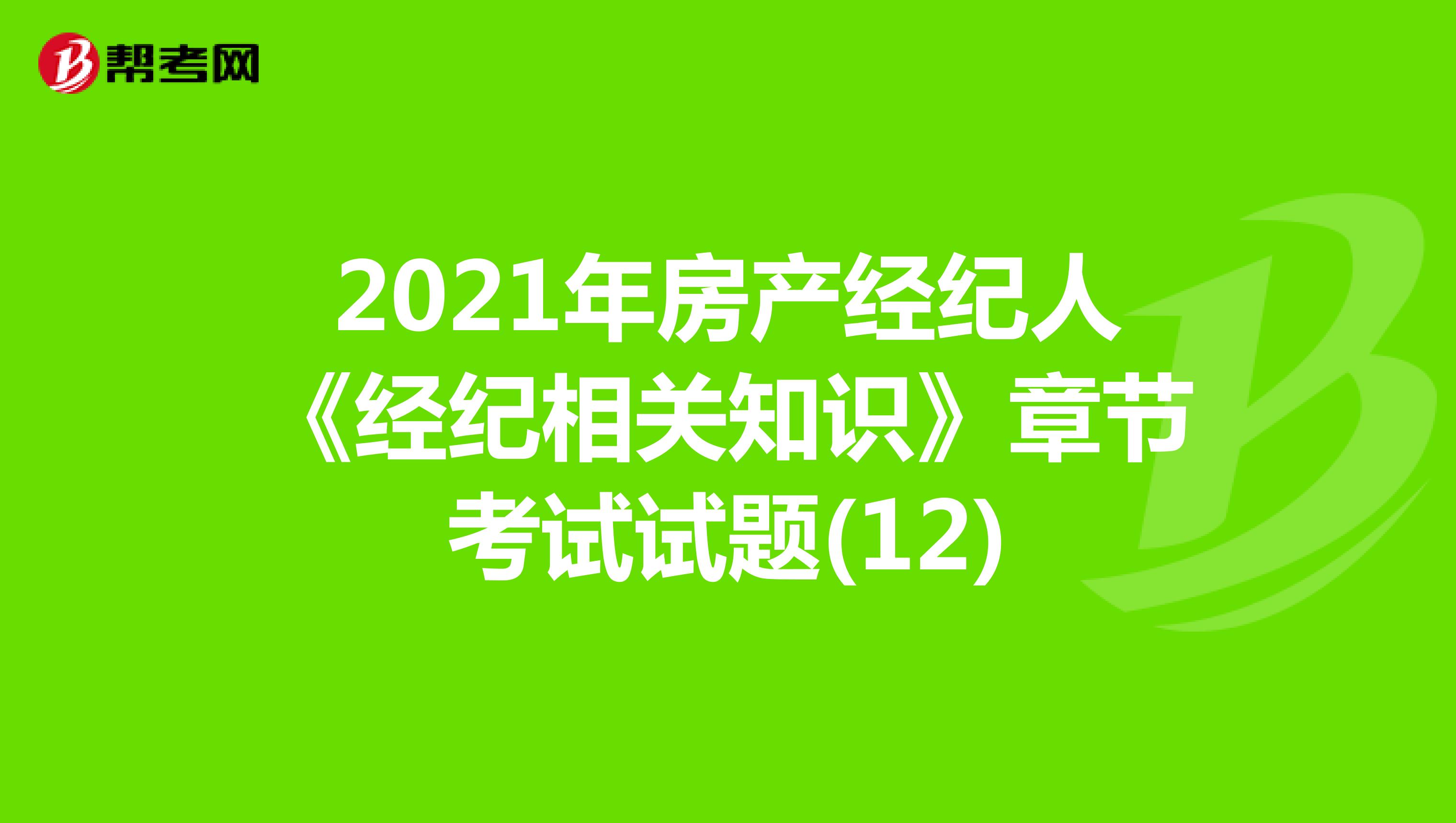 2021年房产经纪人《经纪相关知识》章节考试试题(12)