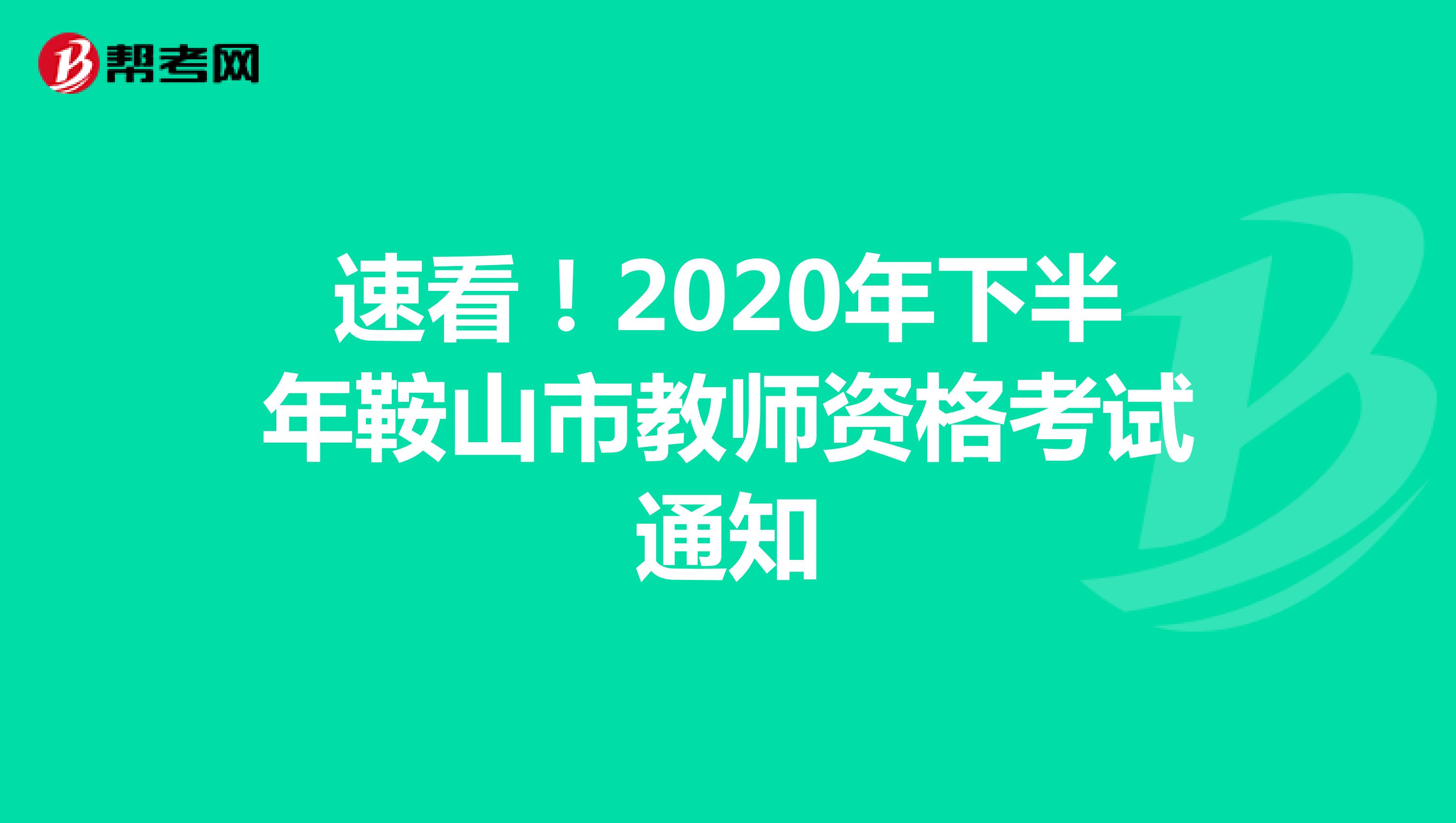 速看！2020年下半年鞍山市教师资格考试通知