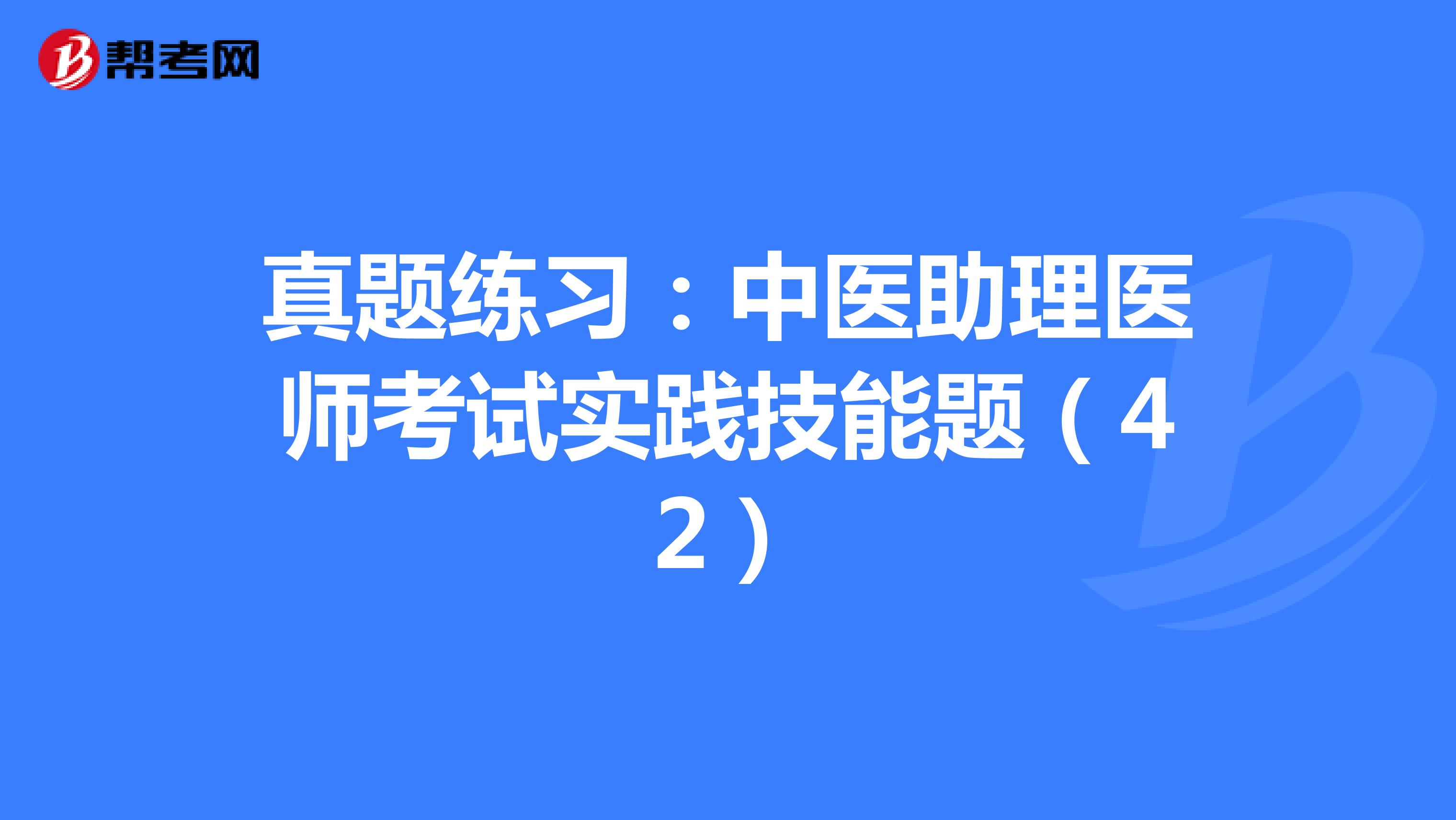 真题练习：中医助理医师考试实践技能题（42）