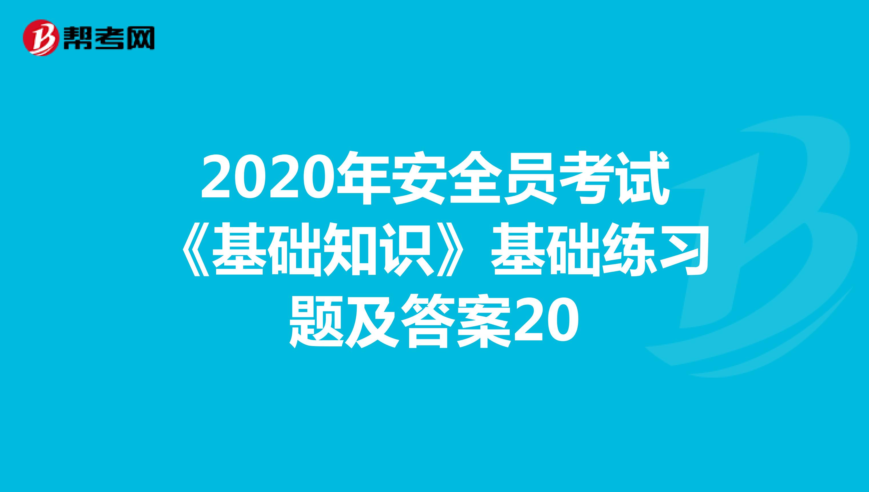 2020年安全员考试《基础知识》基础练习题及答案20