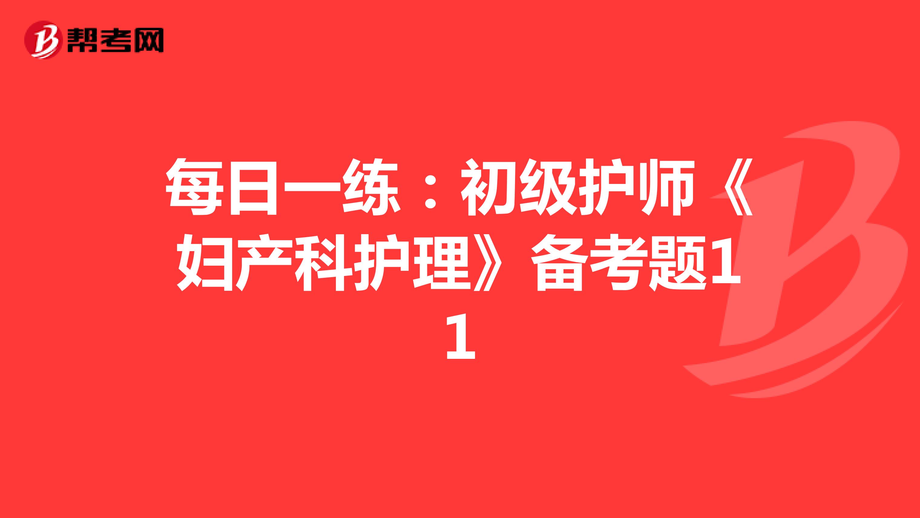 每日一练：初级护师《妇产科护理》备考题11