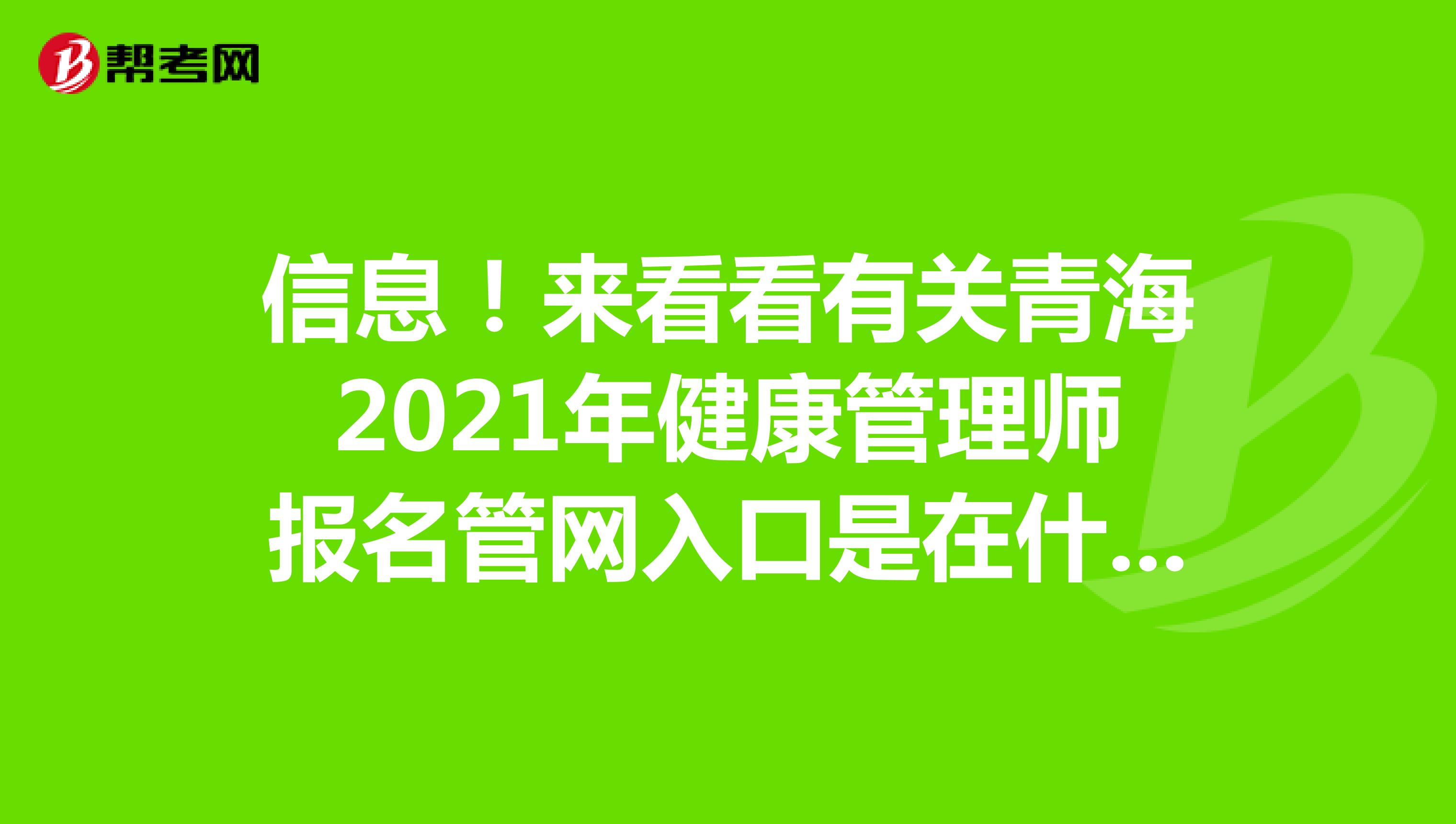 信息！来看看有关青海2021年健康管理师报名管网入口是在什么地方呢?