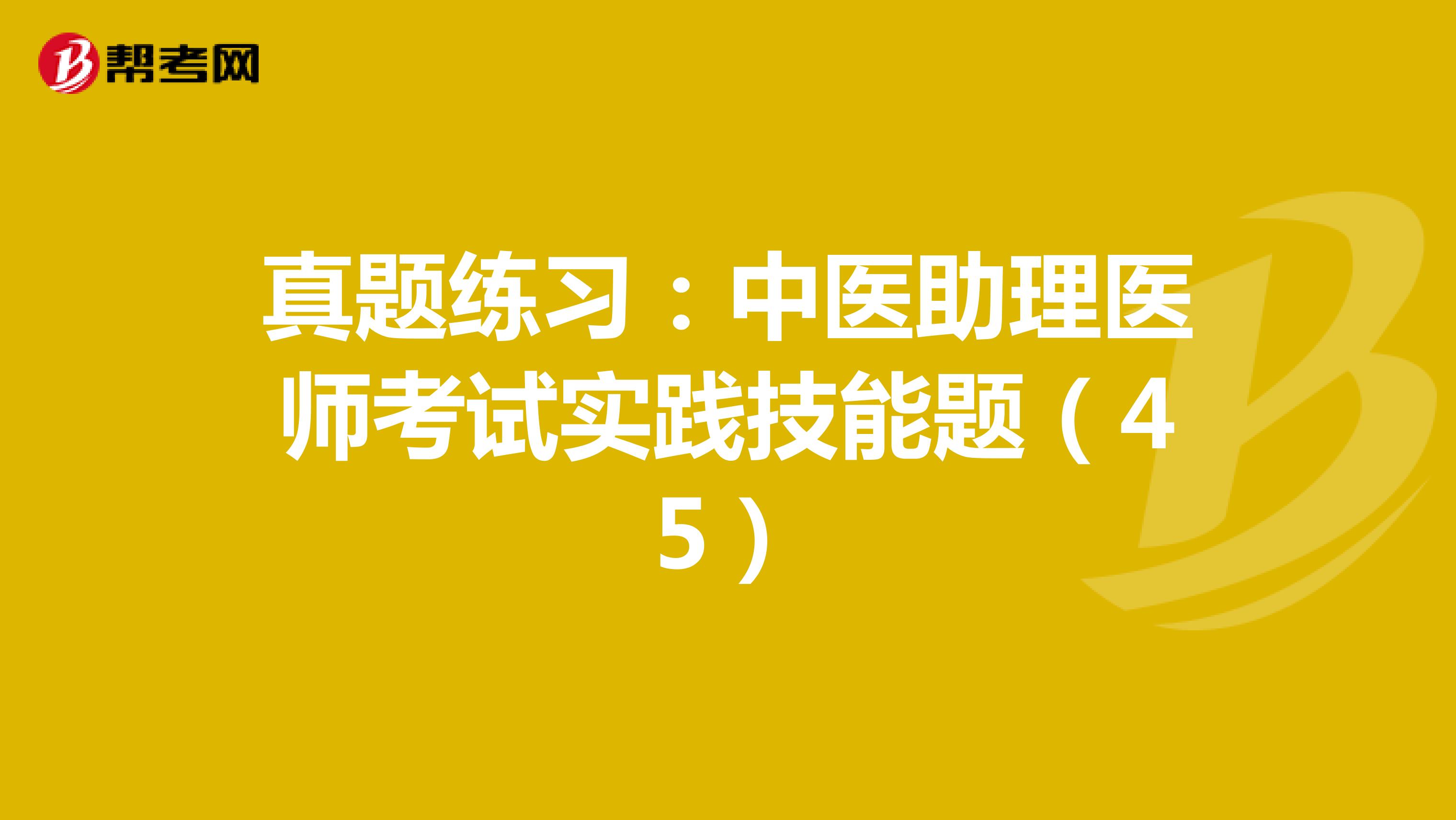 真题练习：中医助理医师考试实践技能题（45）
