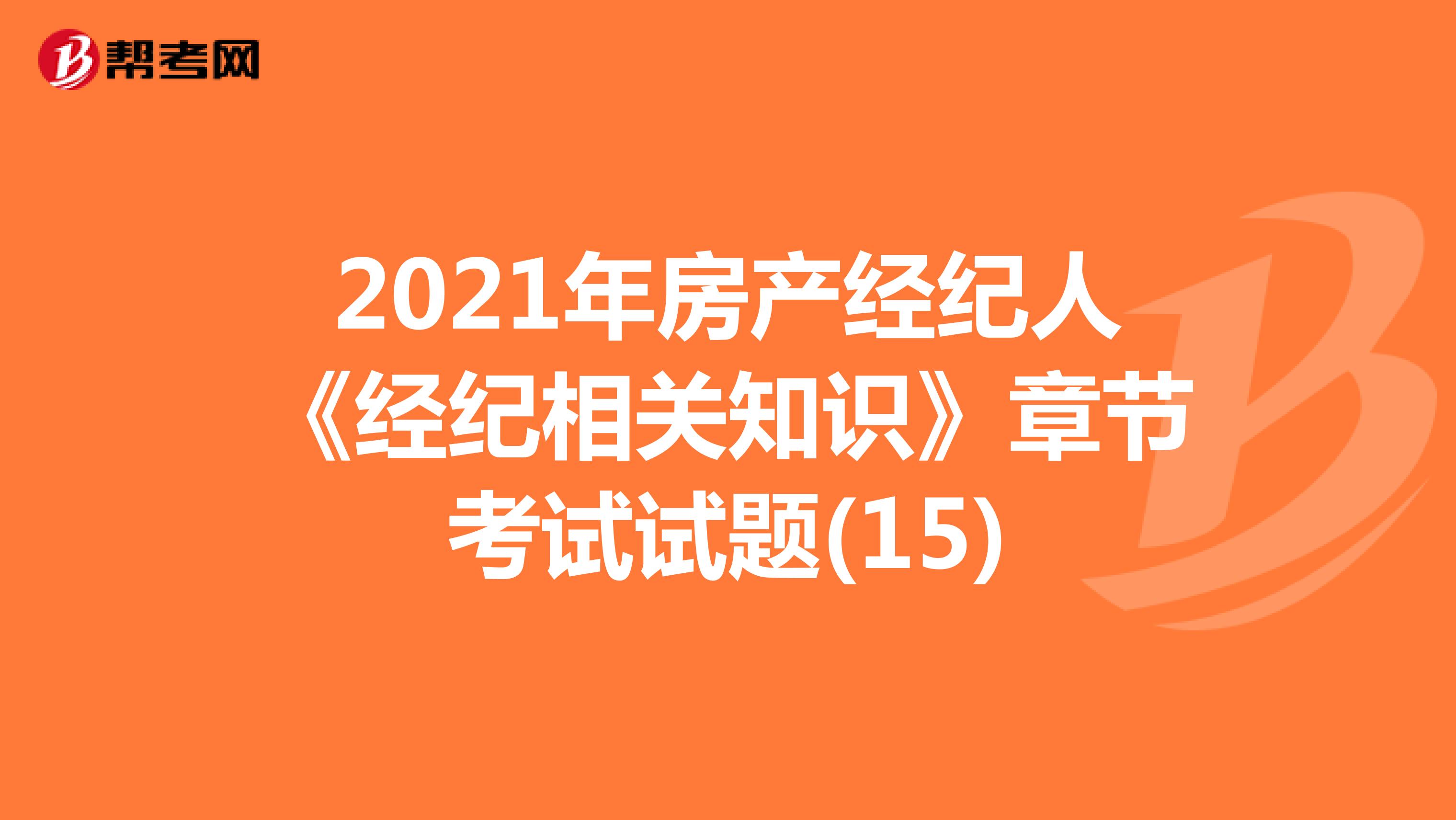 2021年房产经纪人《经纪相关知识》章节考试试题(15)