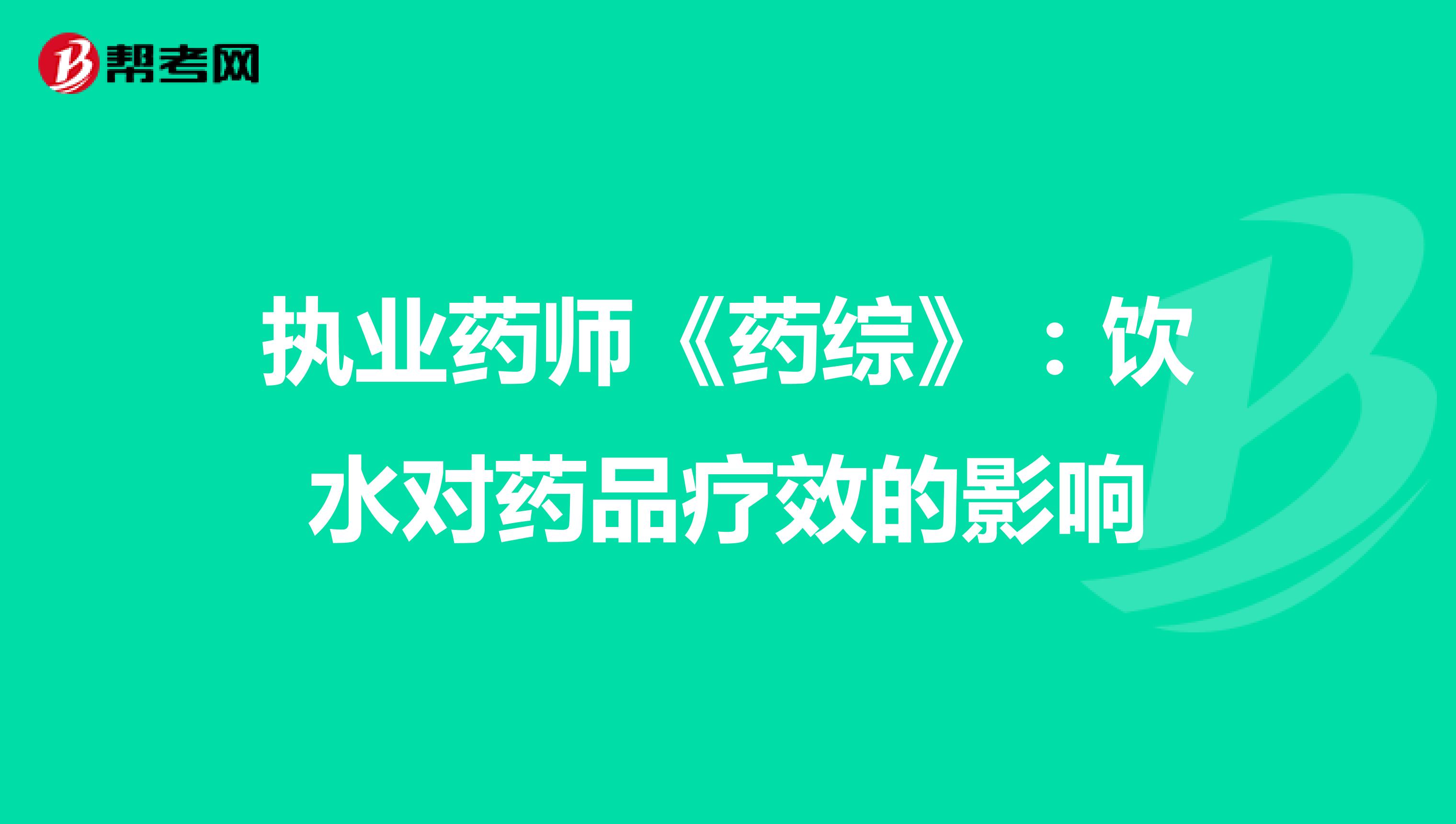 执业药师《药综》：饮水对药品疗效的影响