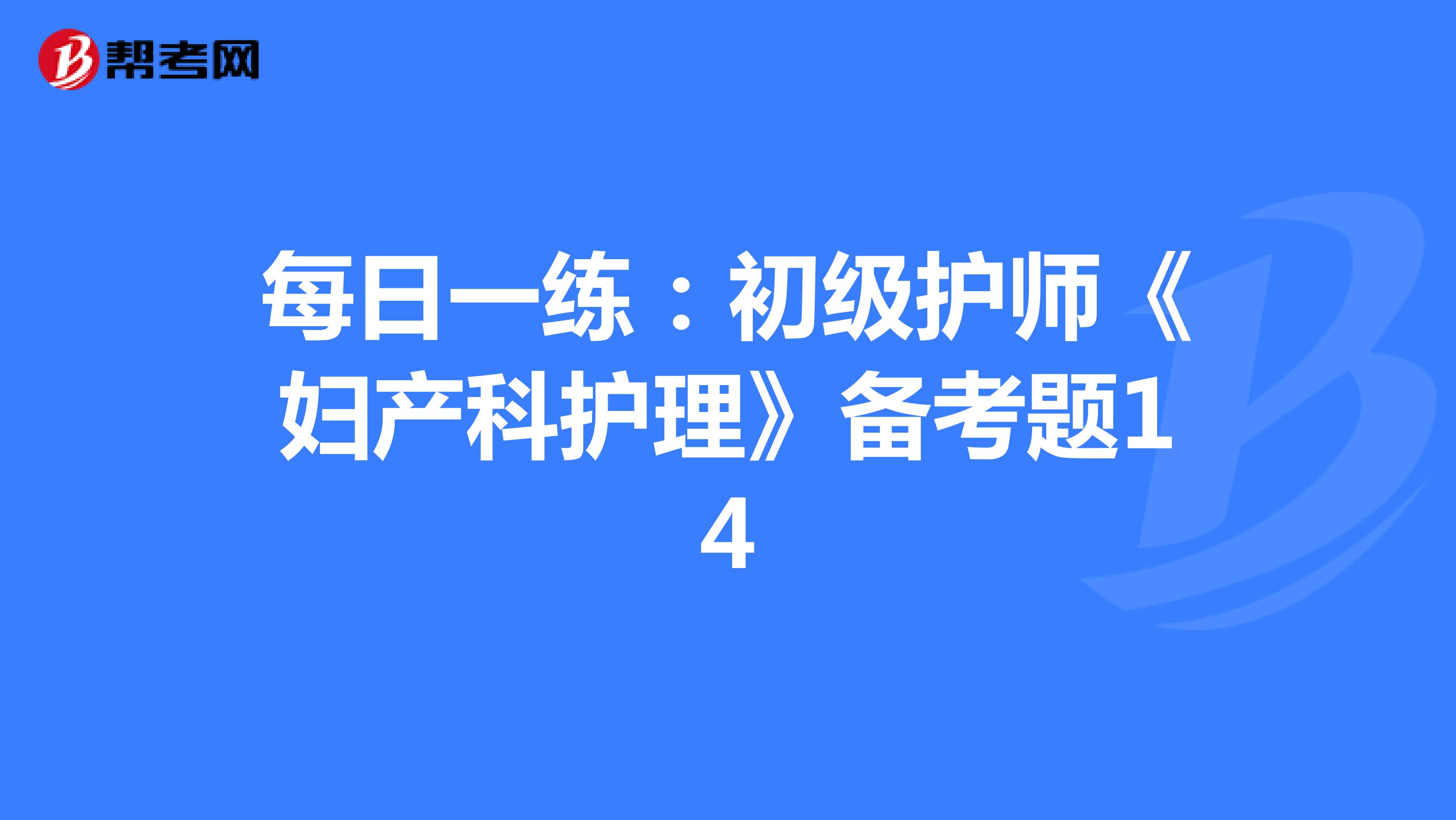 每日一练：初级护师《妇产科护理》备考题14